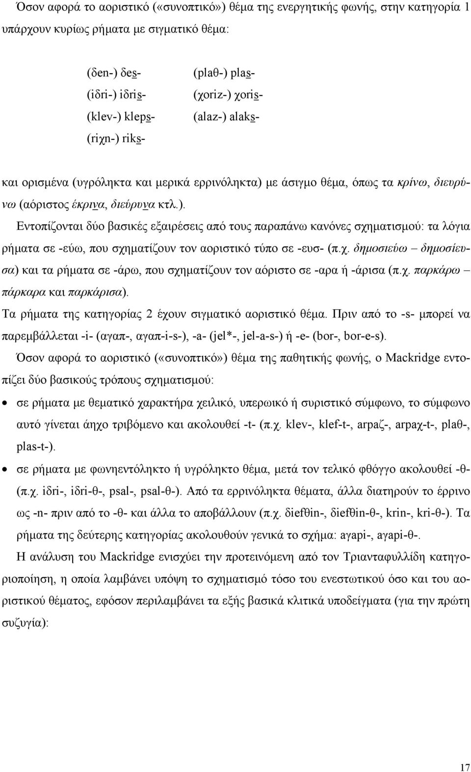 χ. δημοσιεύω δημοσίευσα) και τα ρήματα σε -άρω, που σχηματίζουν τον αόριστο σε -αρα ή -άρισα (π.χ. παρκάρω πάρκαρα και παρκάρισα). Τα ρήματα της κατηγορίας 2 έχουν σιγματικό αοριστικό θέμα.