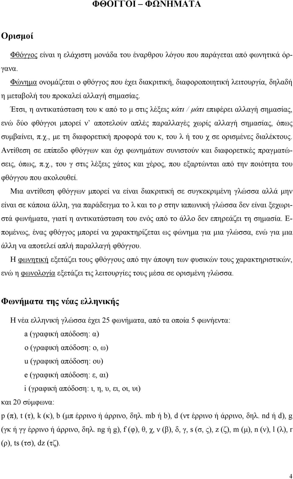 Έτσι, η αντικατάσταση του κ από το μ στις λέξεις κάτι / μάτι επιφέρει αλλαγή σημασίας, ενώ δύο φθόγγοι μπορεί ν αποτελούν απλές παραλλαγές χω