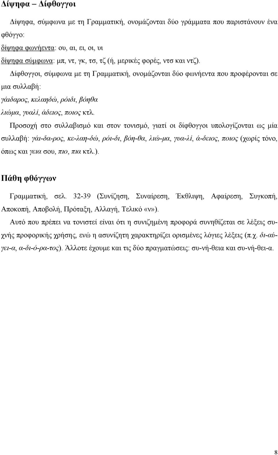 Προσοχή στο συλλαβισμό και στον τονισμό, γιατί οι δίφθογγοι υπολογίζονται ως μία συλλαβή: γάι-δα-ρος, κε-λαη-δώ, ρόι-δι, βόη-θα, λιώ-μα, γυα-λί, ά-δειος, ποιος (χωρίς τόνο, όπως και γεια σου, πιο,