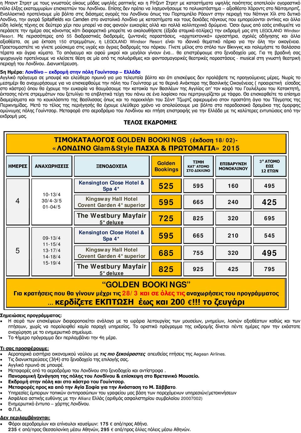 Εναλλακτικά προτείνουμε μία βόλτα στις διάσημες αγορές του Λονδίνου όπως του Πορτομπέλο Ρόουντ στην περιοχή του Νότινγκ Χίλ στο δυτικό Λονδίνο, την αγορά Spitalfields και Camden στο ανατολικό Λονδίνο