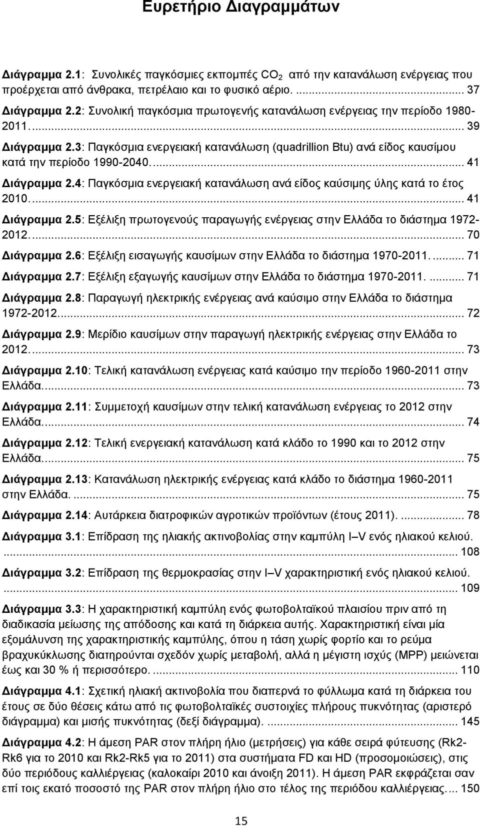 ... 41 Διάγραμμα 2.4: Παγκόσμια ενεργειακή κατανάλωση ανά είδος καύσιμης ύλης κατά το έτος 2010.... 41 Διάγραμμα 2.5: Εξέλιξη πρωτογενούς παραγωγής ενέργειας στην Ελλάδα το διάστημα 1972-2012.