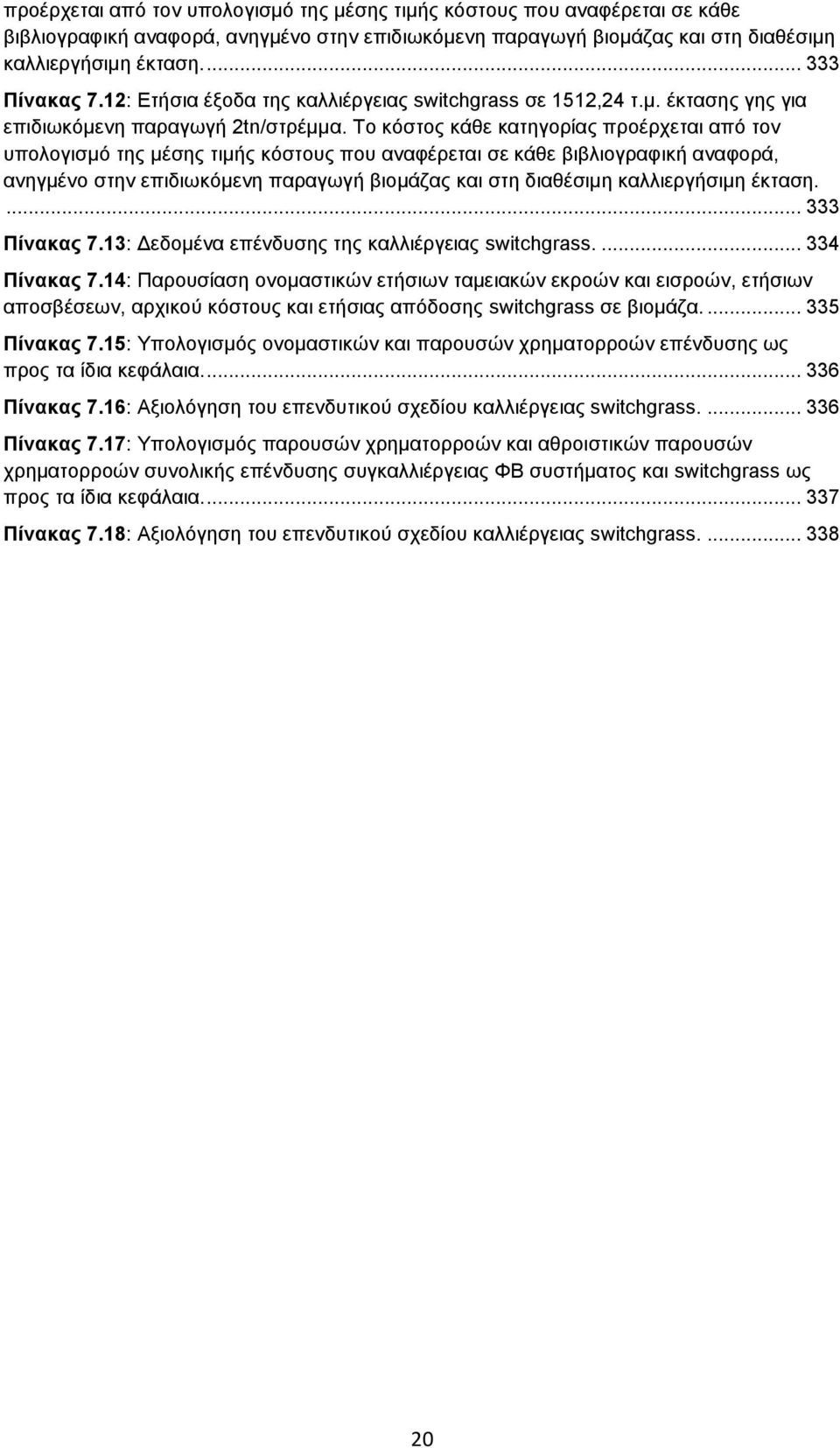 ... 334 Πίνακας 7.14: Παρουσίαση ονομαστικών ετήσιων ταμειακών εκροών και εισροών, ετήσιων αποσβέσεων, αρχικού κόστους και ετήσιας απόδοσης switchgrass σε βιομάζα.... 335 Πίνακας 7.