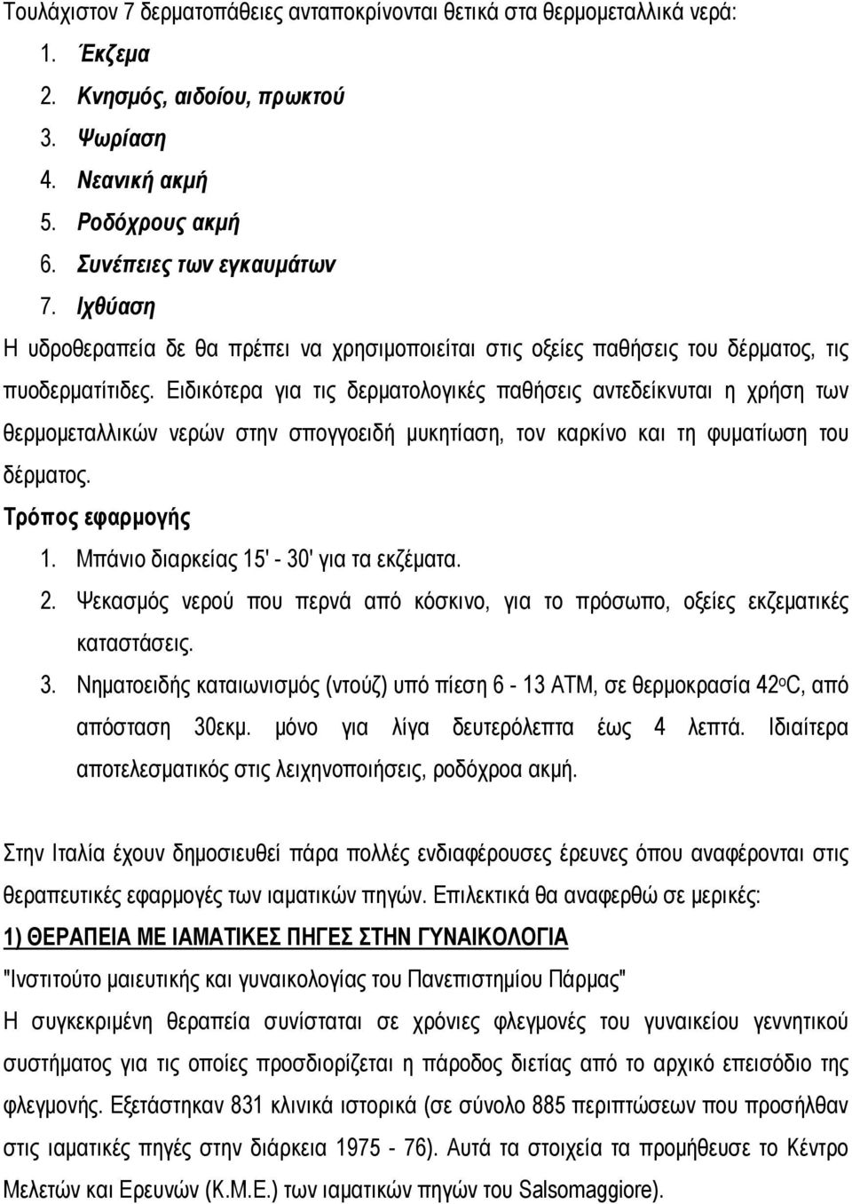 Ειδικότερα για τις δερματολογικές παθήσεις αντεδείκνυται η χρήση των θερμομεταλλικών νερών στην σπογγοειδή μυκητίαση, τον καρκίνο και τη φυματίωση του δέρματος. Τρόπος εφαρμογής 1.