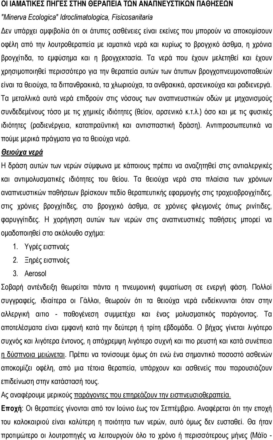 Τα νερά που έχουν μελετηθεί και έχουν χρησιμοποιηθεί περισσότερο για την θεραπεία αυτών των άτυπων βρογχοπνευμονοπαθειών είναι τα θειούχα, τα διττανθρακικά, τα χλωριούχα, τα ανθρακικά, αρσενικούχα