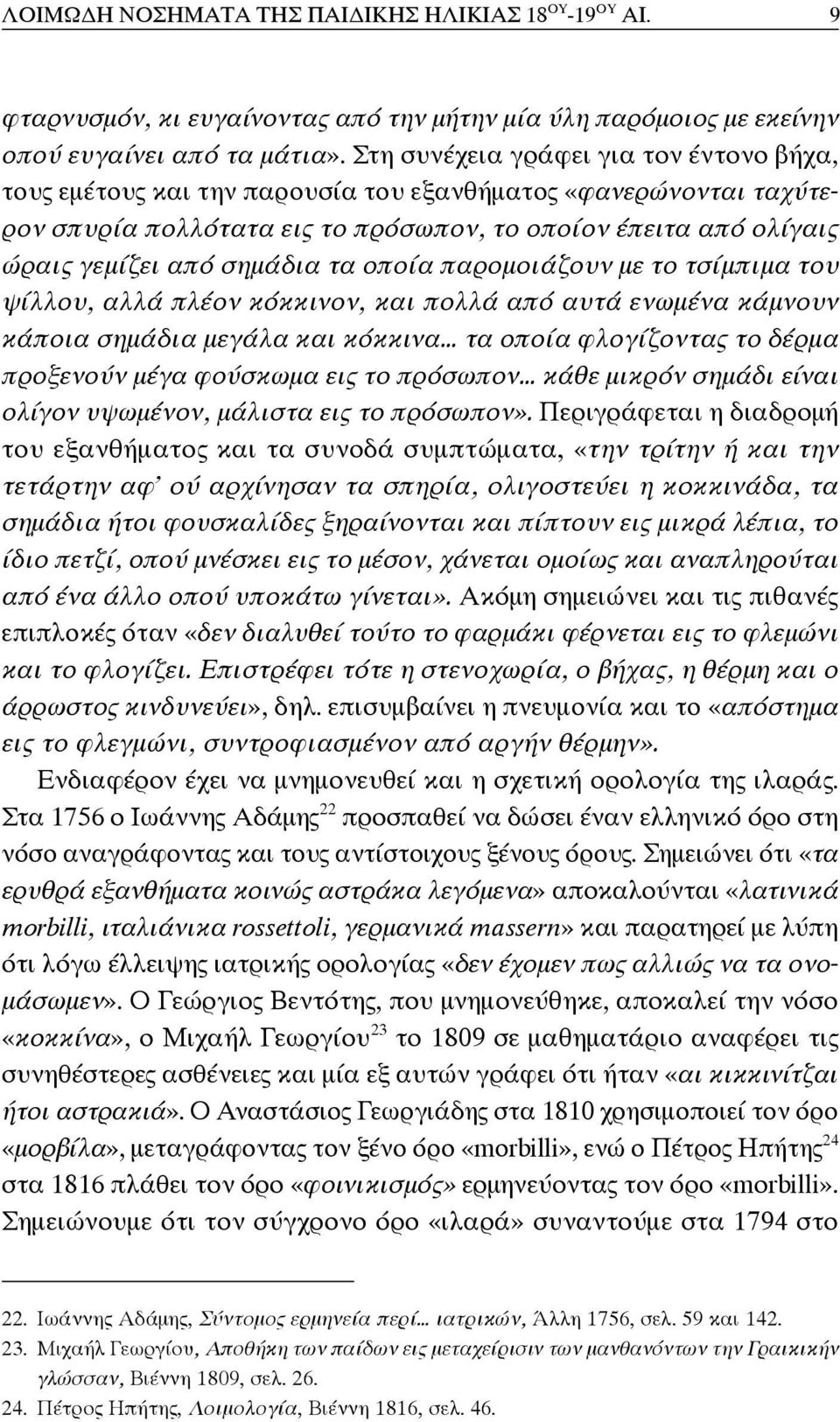 τα οποία παρομοιάζουν με το τσίμπιμα του ψίλλου, αλλά πλέον κόκκινον, και πολλά από αυτά ενωμένα κάμνουν κάποια σημάδια μεγάλα και κόκκινα τα οποία φλογίζοντας το δέρμα προξενούν μέγα φούσκωμα εις το