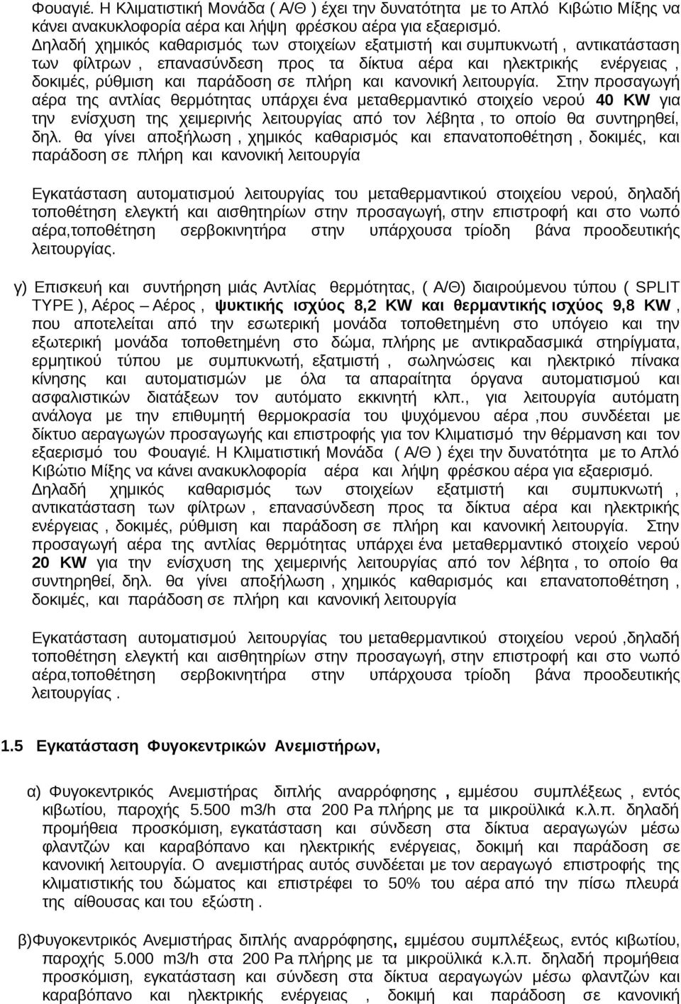 κανονική λειτουργία. Στην προσαγωγή αέρα της αντλίας θερμότητας υπάρχει ένα μεταθερμαντικό στοιχείο νερού 40 KW για την ενίσχυση της χειμερινής λειτουργίας από τον λέβητα, το οποίο θα συντηρηθεί, δηλ.