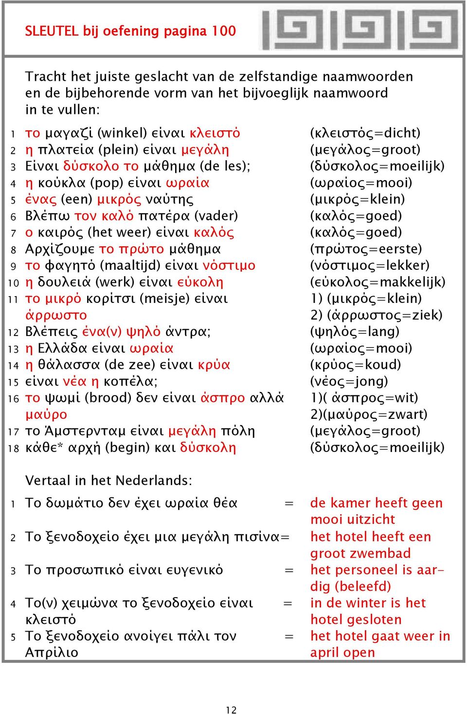 (μικρός=klein) 6 Βλέπω τον καλό πατέρα (vader) (καλός=goed) 7 o καιρός (het weer) είναι καλός (καλός=goed) 8 Αρχίζουμε το πρώτο μάθημα (πρώτος=eerste) 9 το φαγητό (maaltijd) είναι νόστιμο