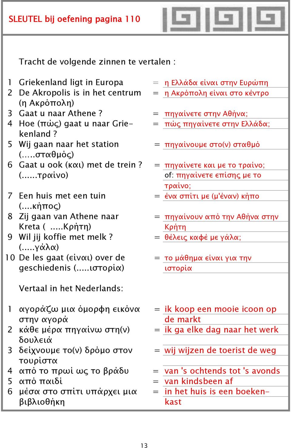 .σταθμός) 6 Gaat u ook (και) met de trein? = πηγαίνετε και με το τραίνο; (...τραίνο) of: πηγαίνετε επίσης με το τραίνο; 7 Een huis met een tuin = ένα σπίτι με (μ'έναν) κήπο (.