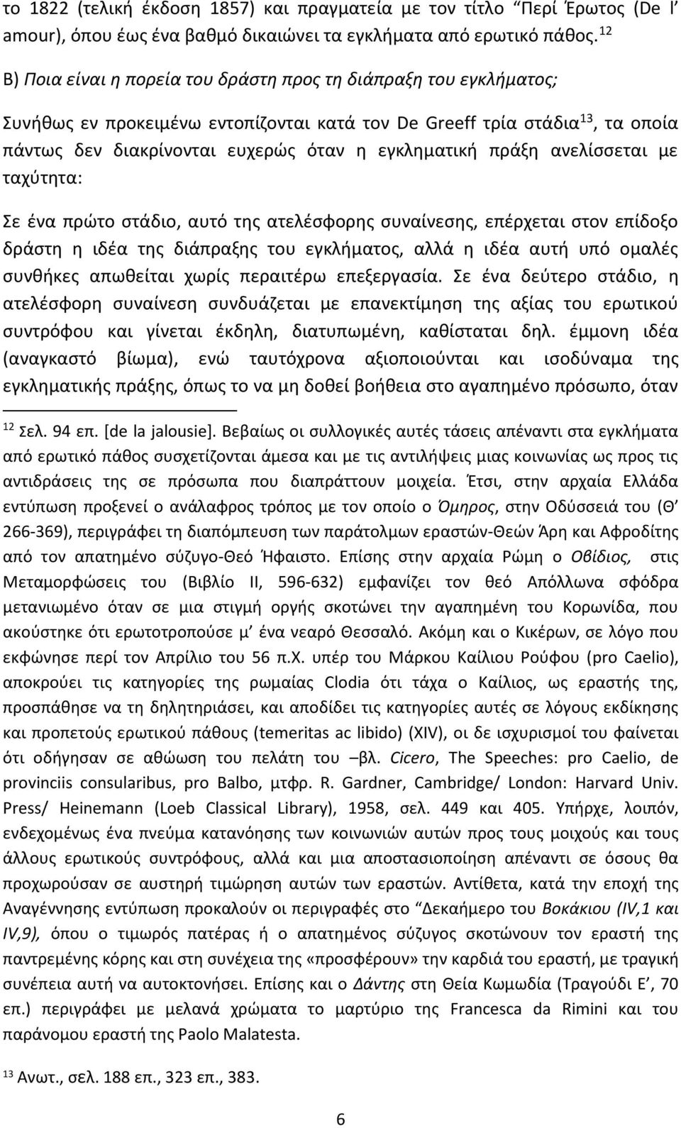 πράξη ανελίσσεται με ταχύτητα: Σε ένα πρώτο στάδιο, αυτό της ατελέσφορης συναίνεσης, επέρχεται στον επίδοξο δράστη η ιδέα της διάπραξης του εγκλήματος, αλλά η ιδέα αυτή υπό ομαλές συνθήκες απωθείται