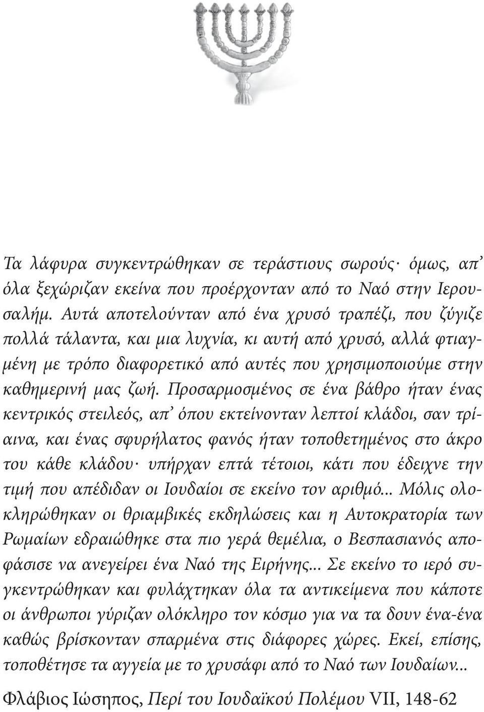 Προσαρμοσμένος σε ένα βάθρο ήταν ένας κεντρικός στειλεός, απ όπου εκτείνονταν λεπτοί κλάδοι, σαν τρίαινα, και ένας σφυρήλατος φανός ήταν τοποθετημένος στο άκρο του κάθε κλάδου.