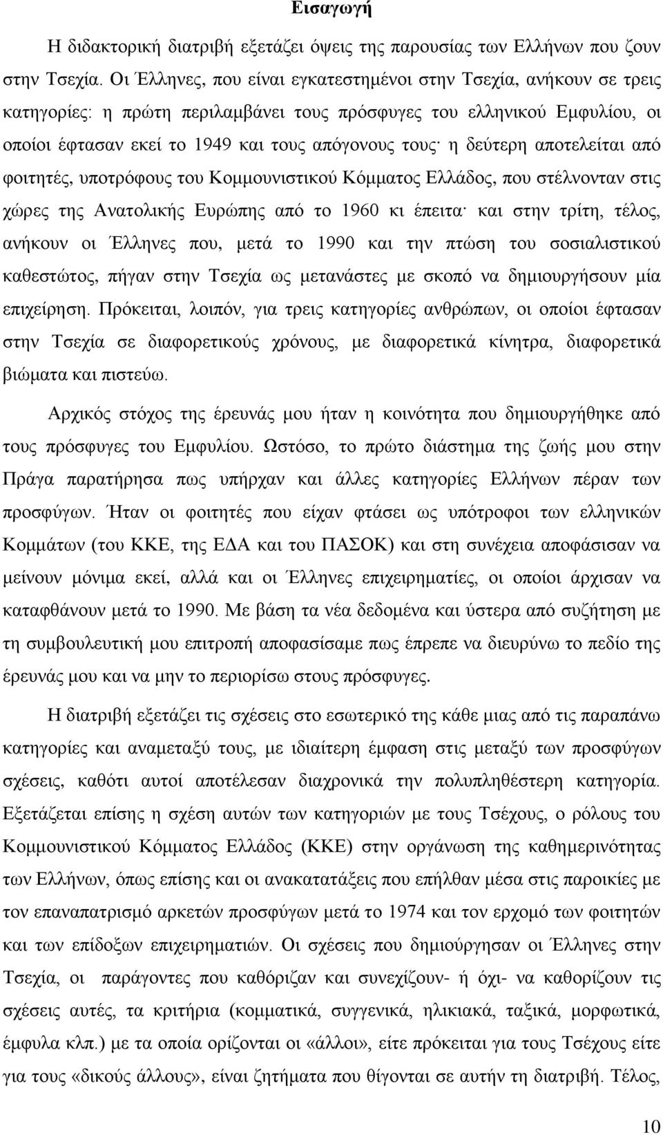 δεύτερη αποτελείται από φοιτητές, υποτρόφους του Κομμουνιστικού Κόμματος Ελλάδος, που στέλνονταν στις χώρες της Ανατολικής Ευρώπης από το 1960 κι έπειτα και στην τρίτη, τέλος, ανήκουν οι Έλληνες που,