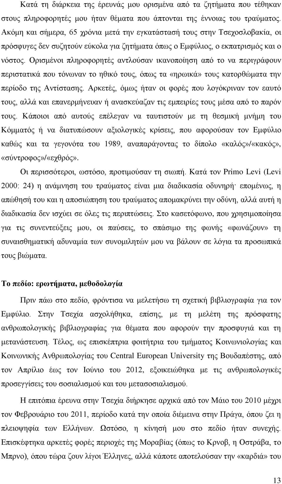 Ορισμένοι πληροφορητές αντλούσαν ικανοποίηση από το να περιγράφουν περιστατικά που τόνωναν το ηθικό τους, όπως τα «ηρωικά» τους κατορθώματα την περίοδο της Αντίστασης.