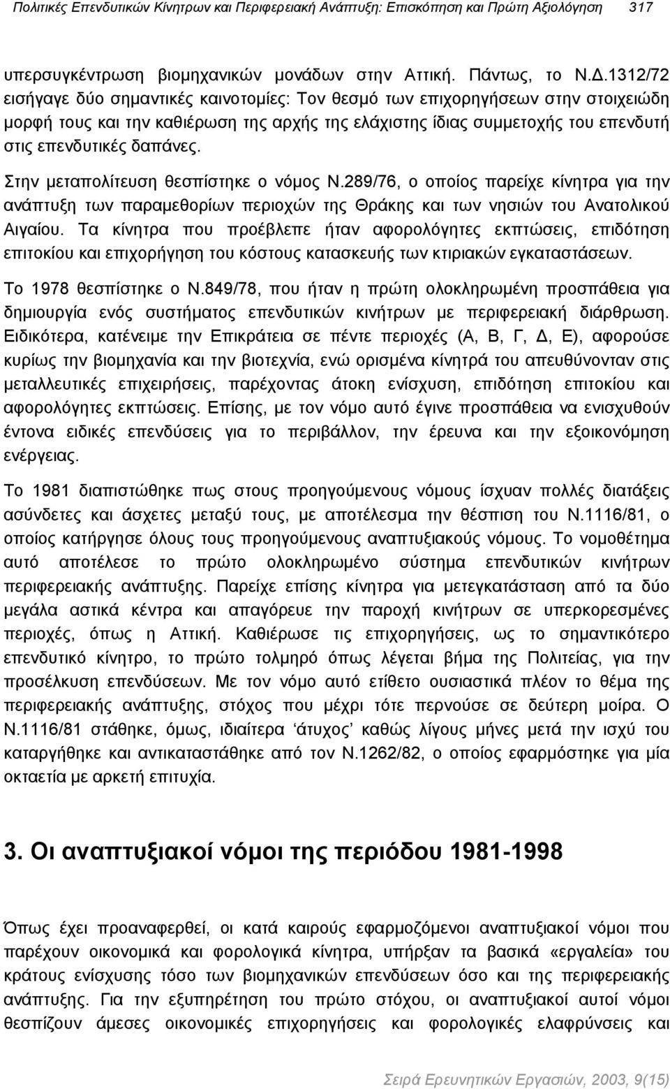 Στην µεταπολίτευση θεσπίστηκε ο νόµος Ν.289/76, ο οποίος παρείχε κίνητρα για την ανάπτυξη των παραµεθορίων περιοχών της Θράκης και των νησιών του Ανατολικού Αιγαίου.