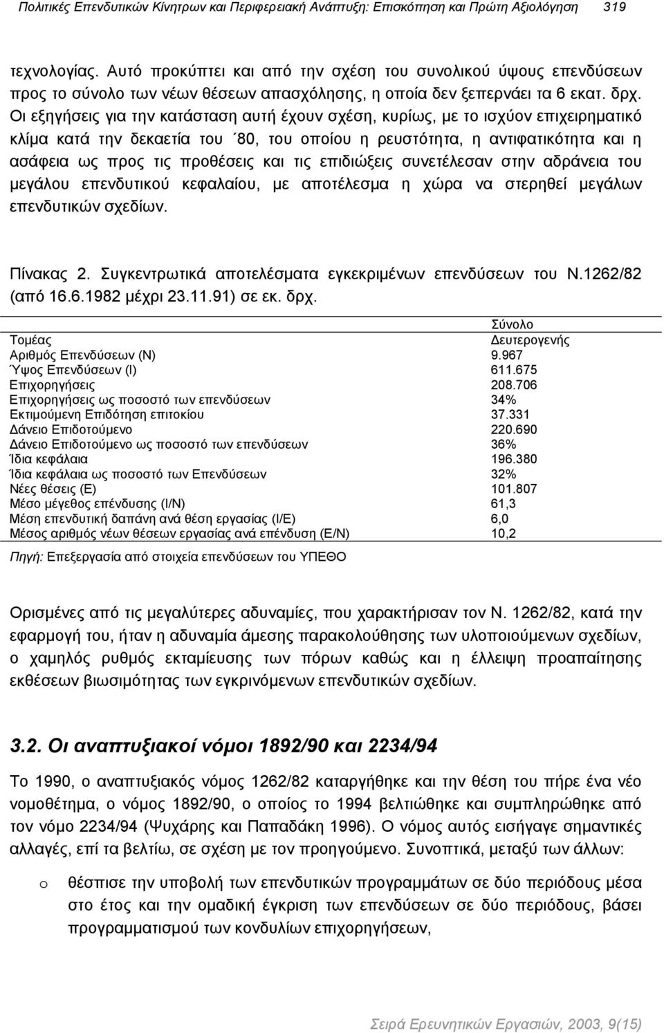 Οι εξηγήσεις για την κατάσταση αυτή έχουν σχέση, κυρίως, µε το ισχύον επιχειρηµατικό κλίµα κατά την δεκαετία του 80, του οποίου η ρευστότητα, η αντιφατικότητα και η ασάφεια ως προς τις προθέσεις και