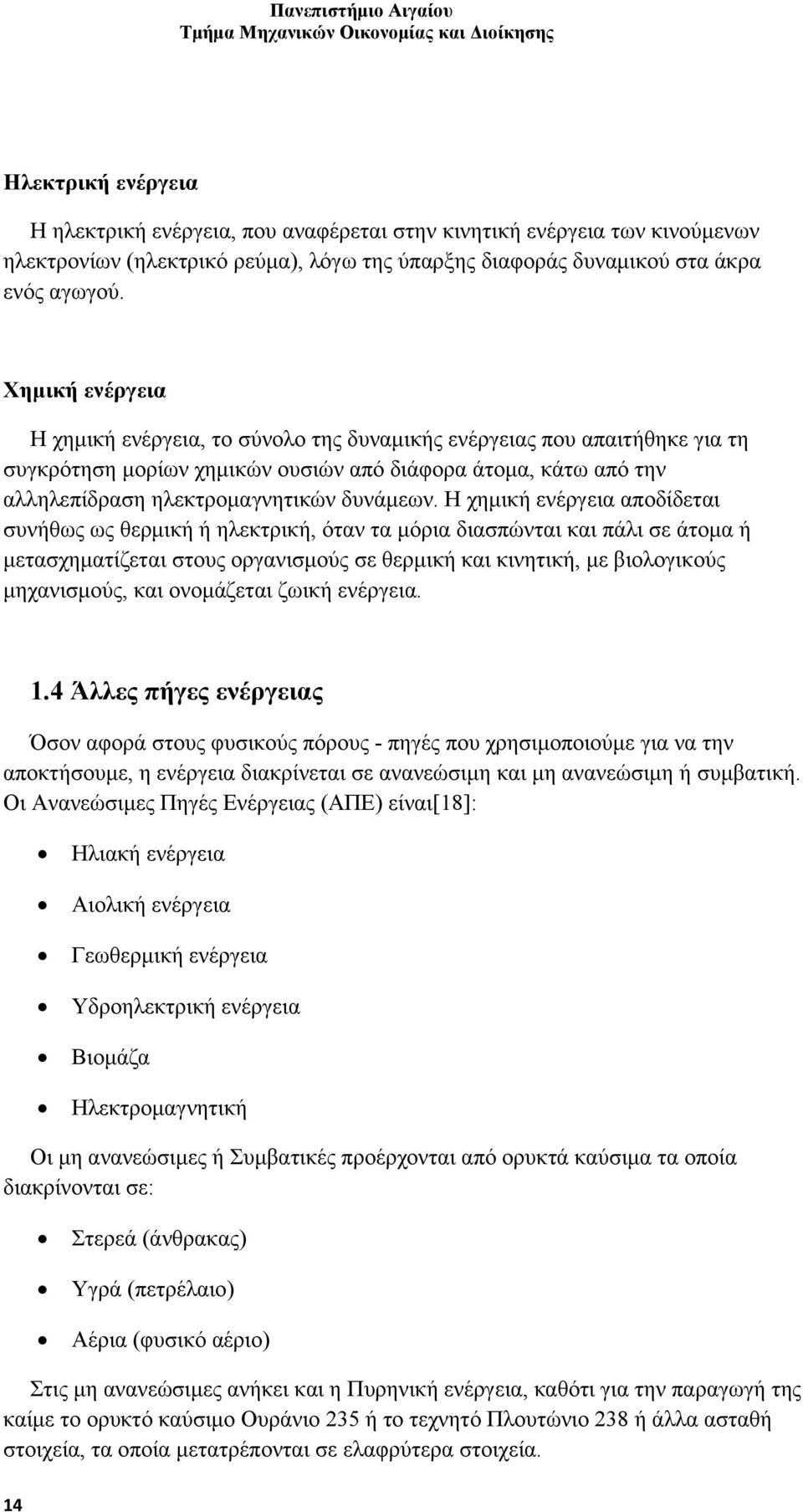 Η χημική ενέργεια αποδίδεται συνήθως ως θερμική ή ηλεκτρική, όταν τα μόρια διασπώνται και πάλι σε άτομα ή μετασχηματίζεται στους οργανισμούς σε θερμική και κινητική, με βιολογικούς μηχανισμούς, και