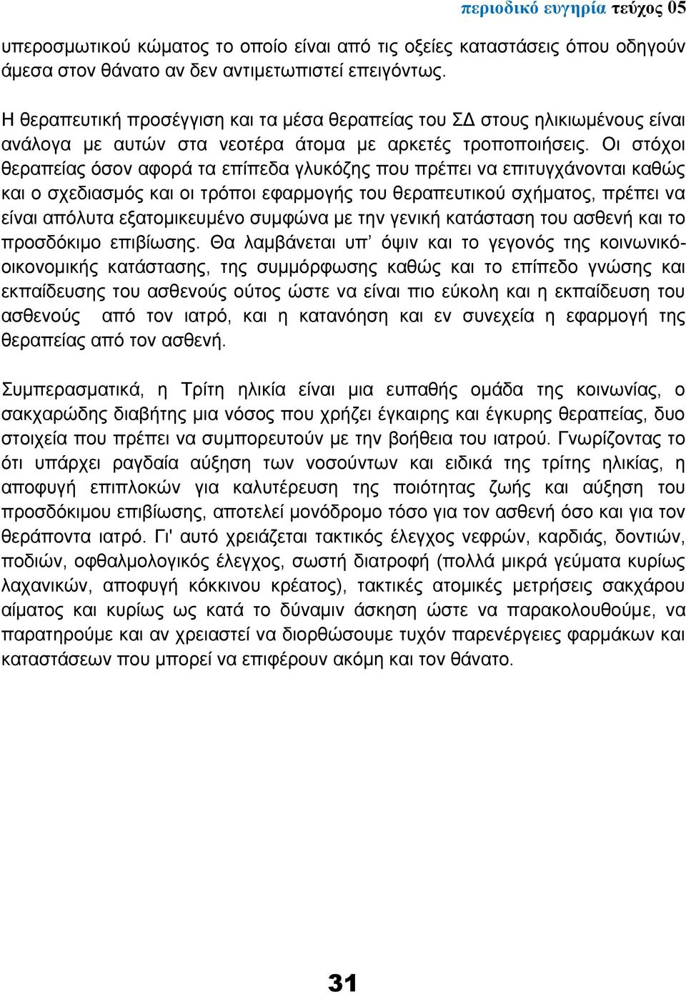 Οι στόχοι θεραπείας όσον αφορά τα επίπεδα γλυκόζης που πρέπει να επιτυγχάνονται καθώς και ο σχεδιασμός και οι τρόποι εφαρμογής του θεραπευτικού σχήματος, πρέπει να είναι απόλυτα εξατομικευμένο