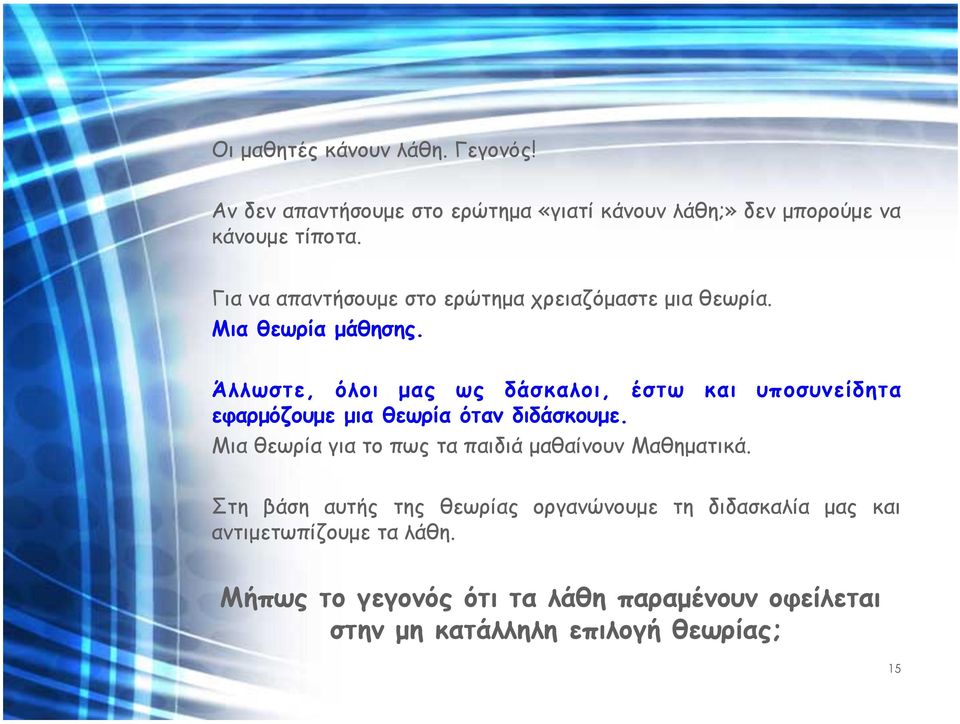 Άλλωστε, όλοι µας ως δάσκαλοι, έστω και υποσυνείδητα εφαρµόζουµε µια θεωρία όταν διδάσκουµε.