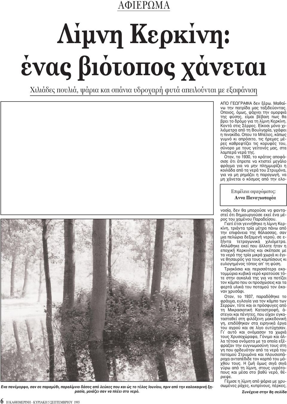 Oποιος, όμως, ψάχνει την ομορφιά της φύσης, είμαι βέβαιη πως θα βρει το δρόμο για τη λίμνη Kερκίνη. Kοντά στις Σέρρες. Eίκοσι μόνο χιλιόμετρα από τη Bουλγαρία, γράφει η πινακίδα.