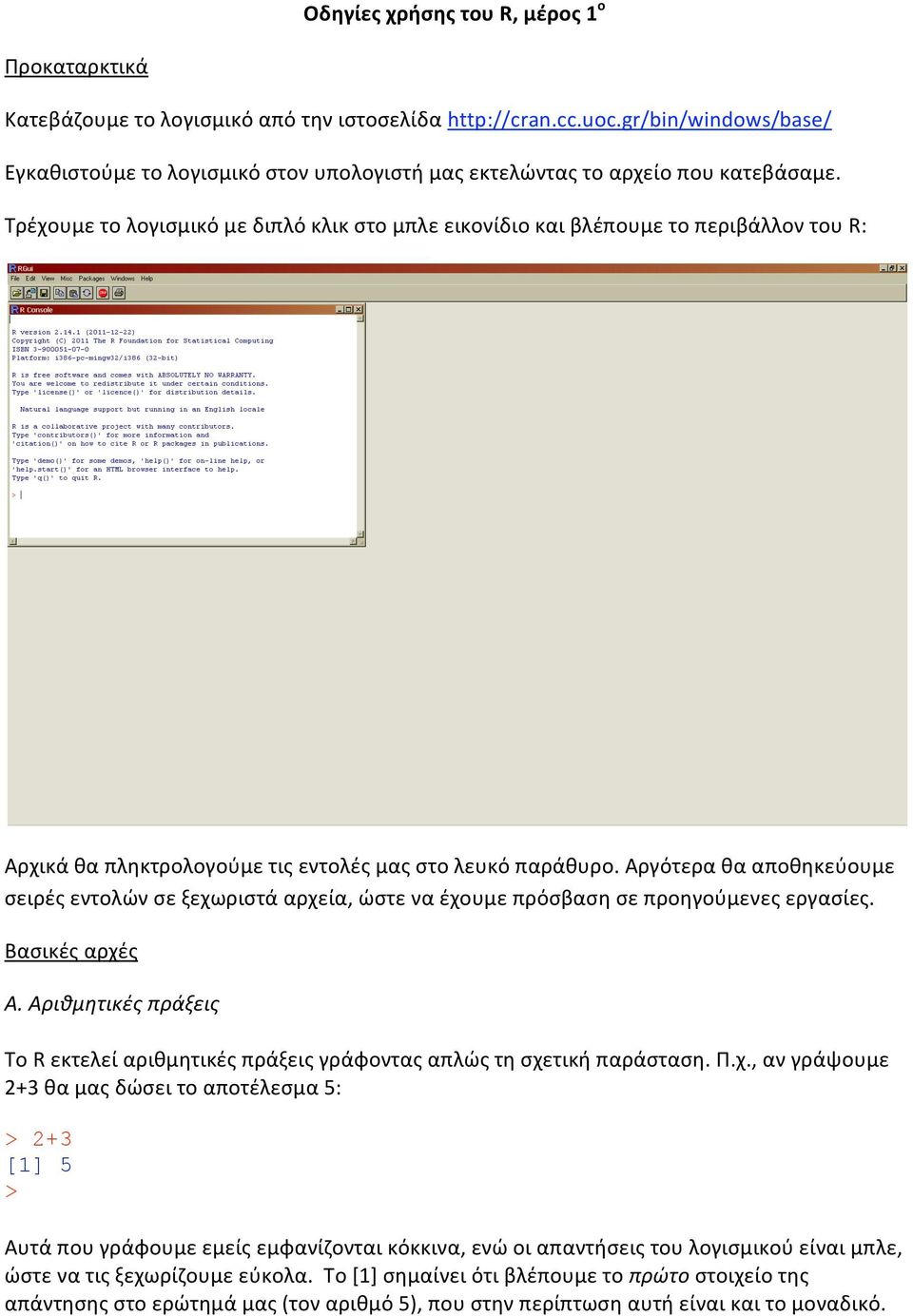 Αργότεραθααποθηκεύουμε σειρέςεντολώνσεξεχωριστάαρχεία,ώστεναέχουμεπρόσβασησεπροηγούμενεςεργασίες. Βασικέςαρχές Α.Αριθμητικέςπράξεις ΤοRεκτελείαριθμητικέςπράξειςγράφονταςαπλώςτησχετικήπαράσταση.Π.χ.,ανγράψουμε 2+3θαμαςδώσειτοαποτέλεσμα5: 2+3 [1] 5 Αυτάπουγράφουμεεμείςεμφανίζονταικόκκινα,ενώοιαπαντήσειςτουλογισμικούείναιμπλε, ώστενατιςξεχωρίζουμεεύκολα.