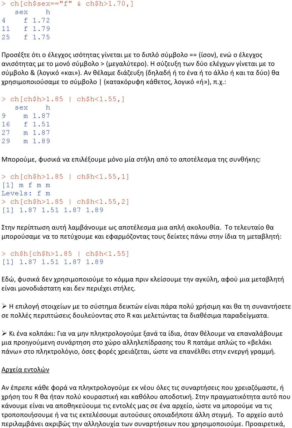 55,] sex h 9 m 1.87 16 f 1.51 27 m 1.87 29 m 1.89 Μπορούμε,φυσικάναεπιλέξουμεμόνομίαστήληαπότοαποτέλεσματηςσυνθήκης: ch[ch$h1.85 ch$h<1.55,1] [1] m f m m Levels: f m ch[ch$h1.85 ch$h<1.55,2] [1] 1.