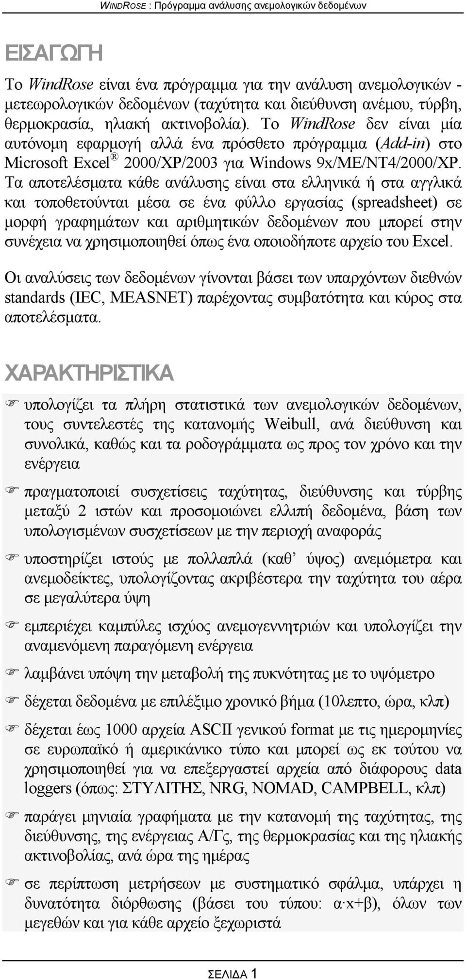 Τα αποτελέσματα κάθε ανάλυσης είναι στα ελληνικά ή στα αγγλικά και τοποθετούνται μέσα σε ένα φύλλο εργασίας (spreadsheet) σε μορφή γραφημάτων και αριθμητικών δεδομένων που μπορεί στην συνέχεια να