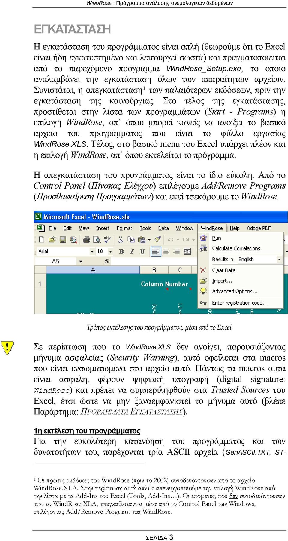 Στο τέλος της εγκατάστασης, προστίθεται στην λίστα των προγραμμάτων (Start - Programs) η επιλογή WindRose, απ όπου μπορεί κανείς να ανοίξει το βασικό αρχείο του προγράμματος που είναι το φύλλο