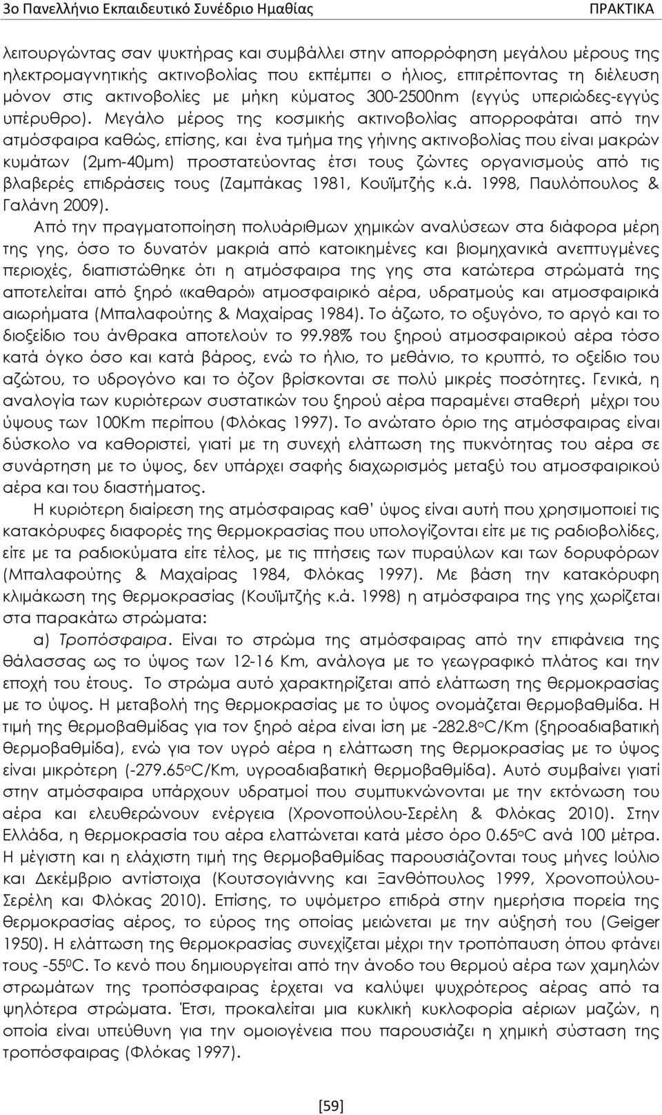 Μεγάλο μέρος της κοσμικής ακτινοβολίας απορροφάται από την ατμόσφαιρα καθώς, επίσης, και ένα τμήμα της γήινης ακτινοβολίας που είναι μακρών κυμάτων (2μm-40μm) προστατεύοντας έτσι τους ζώντες