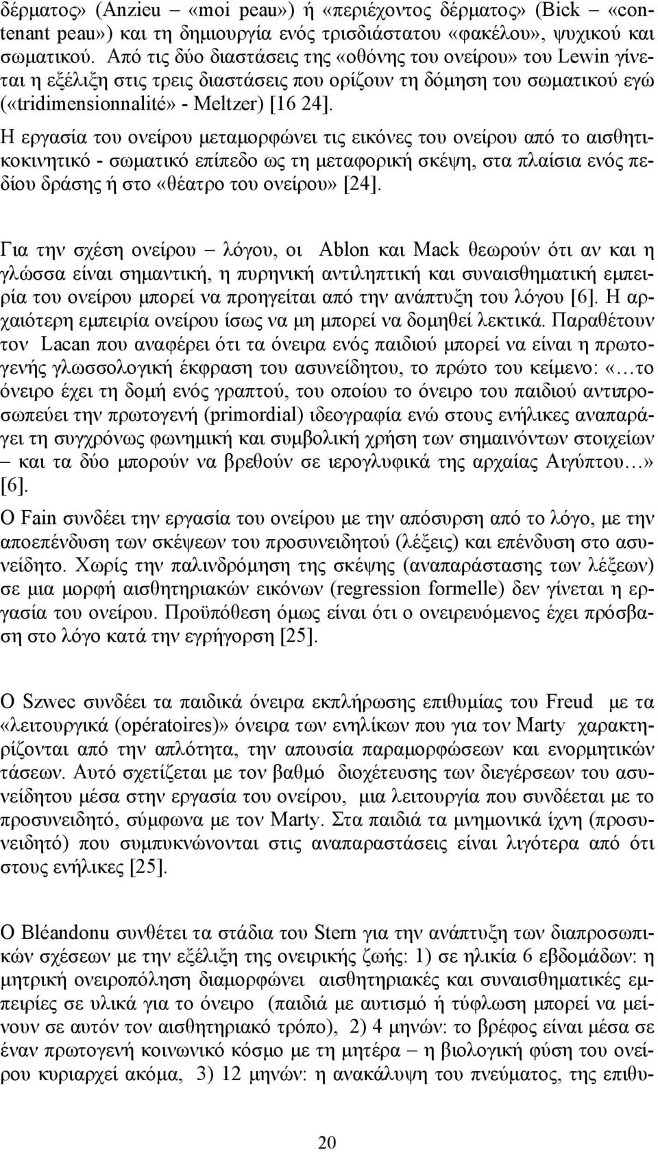 H εργασία του ονείρου μεταμορφώνει τις εικόνες του ονείρου από το αισθητικοκινητικό - σωματικό επίπεδο ως τη μεταφορική σκέψη, στα πλαίσια ενός πεδίου δράσης ή στο «θέατρο του ονείρου» [24].