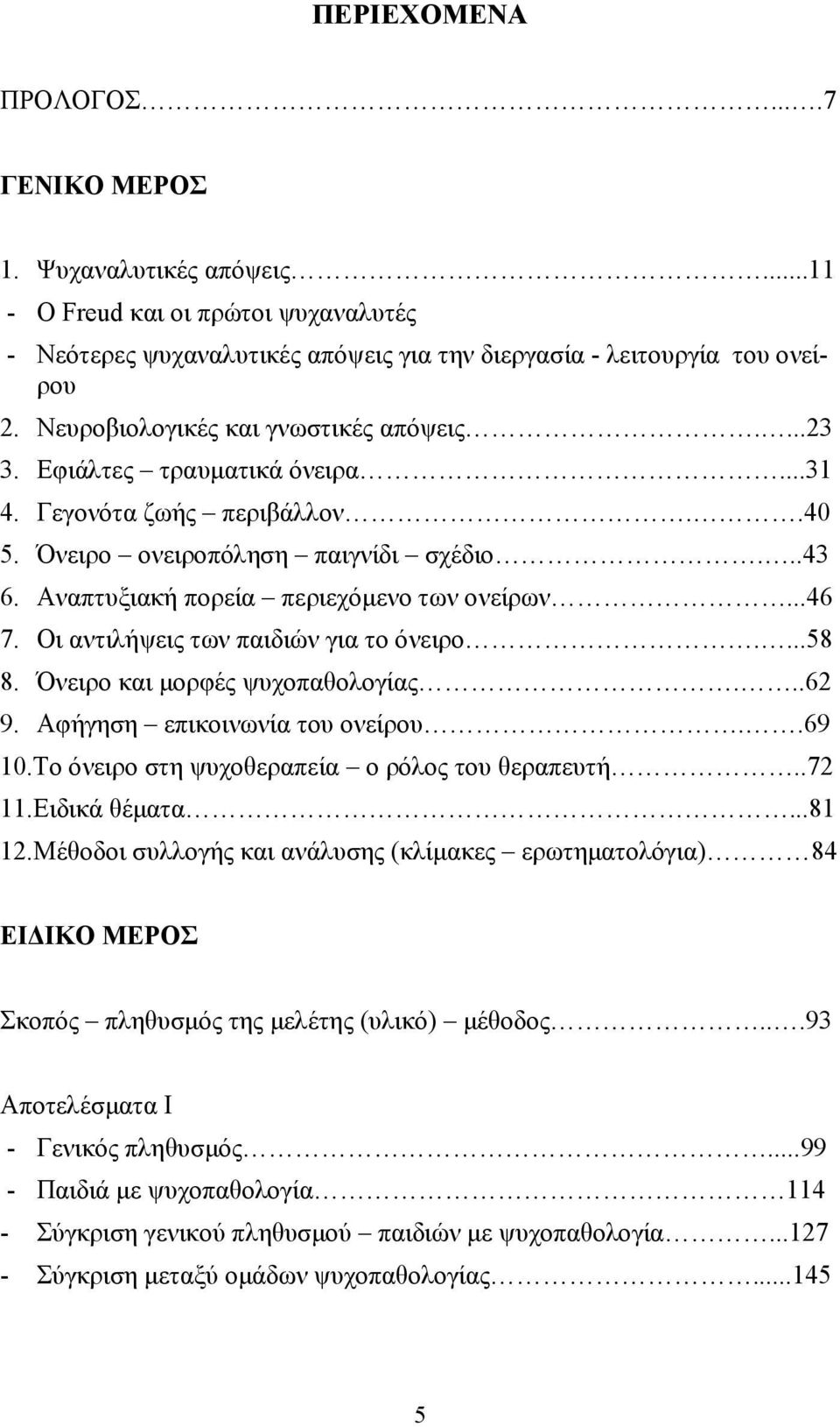 Αναπτυξιακή πορεία περιεχόμενο των ονείρων...46 7. Οι αντιλήψεις των παιδιών για το όνειρο....58 8. Όνειρο και μορφές ψυχοπαθολογίας...62 9. Αφήγηση επικοινωνία του ονείρου..69 10.