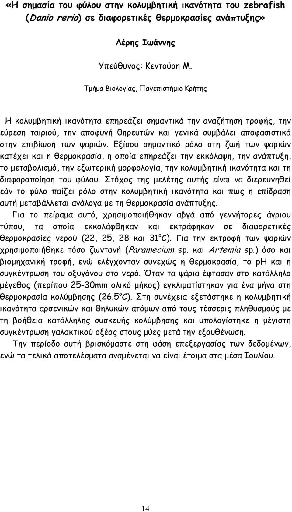 Εξίσου σημαντικό ρόλο στη ζωή των ψαριών κατέχει και η θερμοκρασία, η οποία επηρεάζει την εκκόλαψη, την ανάπτυξη, το μεταβολισμό, την εξωτερική μορφολογία, την κολυμβητική ικανότητα και τη