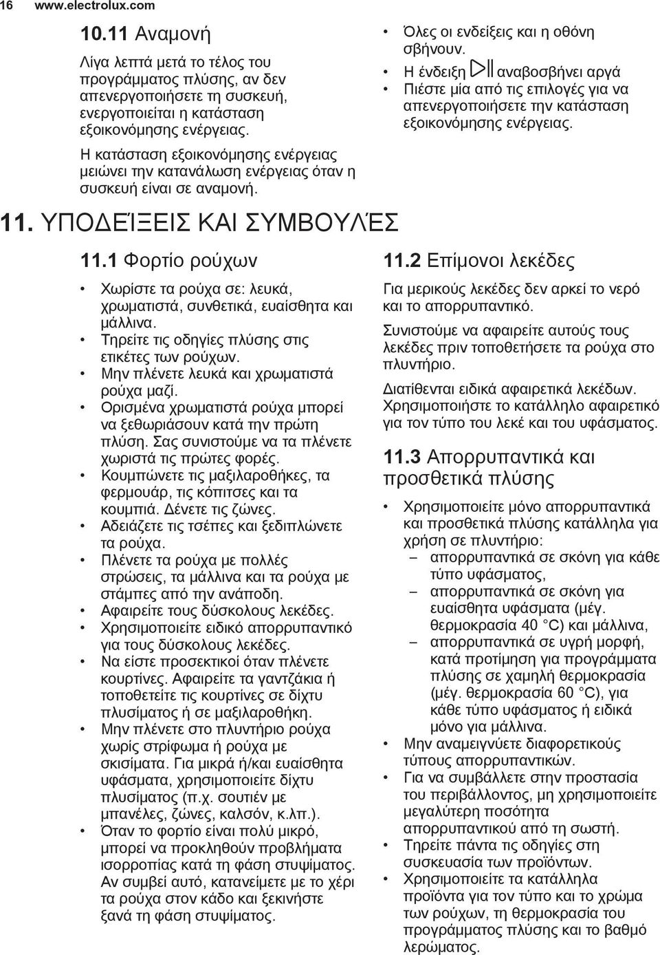 1 Φορτίο ρούχων Χωρίστε τα ρούχα σε: λευκά, χρωματιστά, συνθετικά, ευαίσθητα και μάλλινα. Τηρείτε τις οδηγίες πλύσης στις ετικέτες των ρούχων. Μην πλένετε λευκά και χρωματιστά ρούχα μαζί.