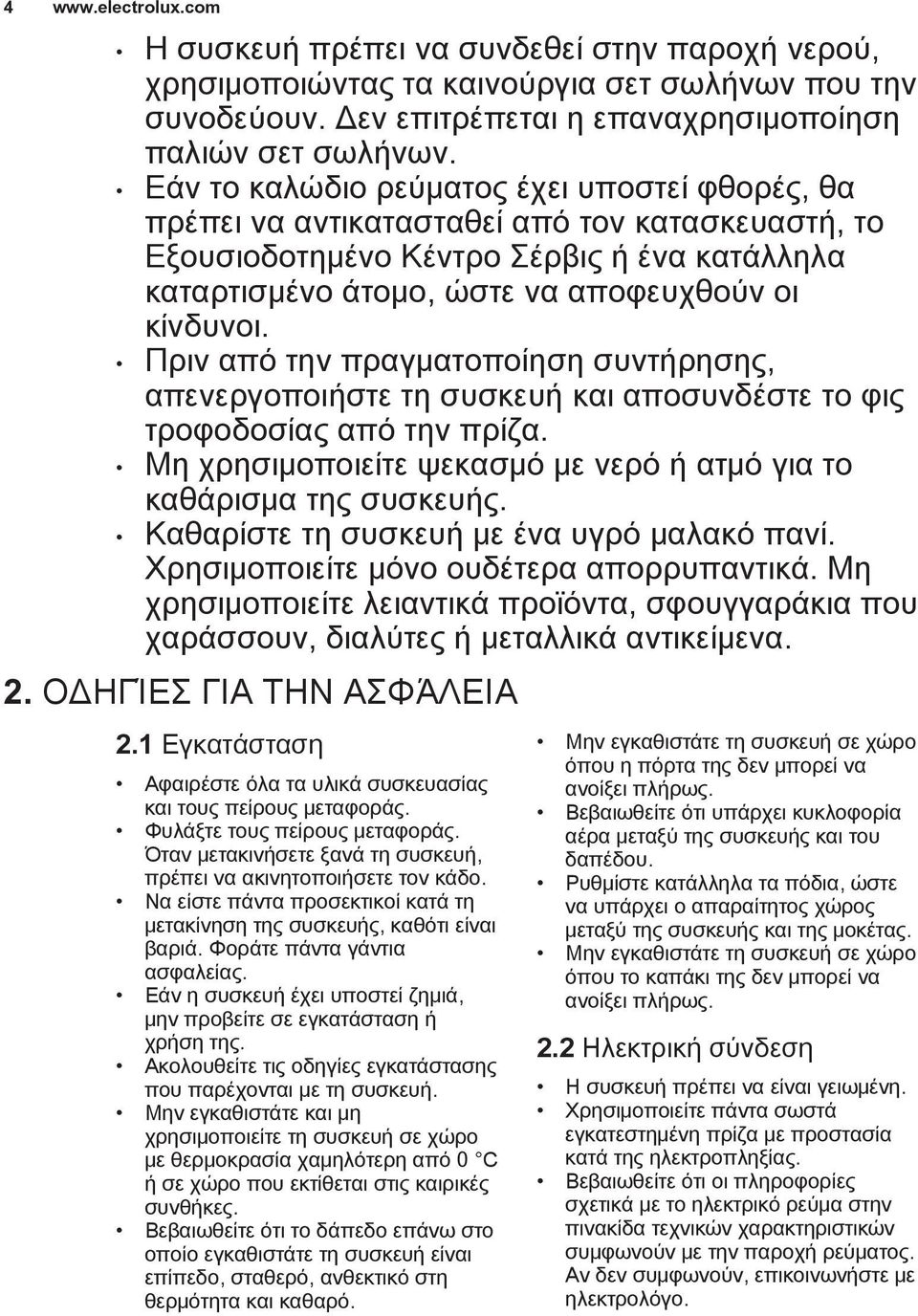 Πριν από την πραγματοποίηση συντήρησης, απενεργοποιήστε τη συσκευή και αποσυνδέστε το φις τροφοδοσίας από την πρίζα. Μη χρησιμοποιείτε ψεκασμό με νερό ή ατμό για το καθάρισμα της συσκευής.