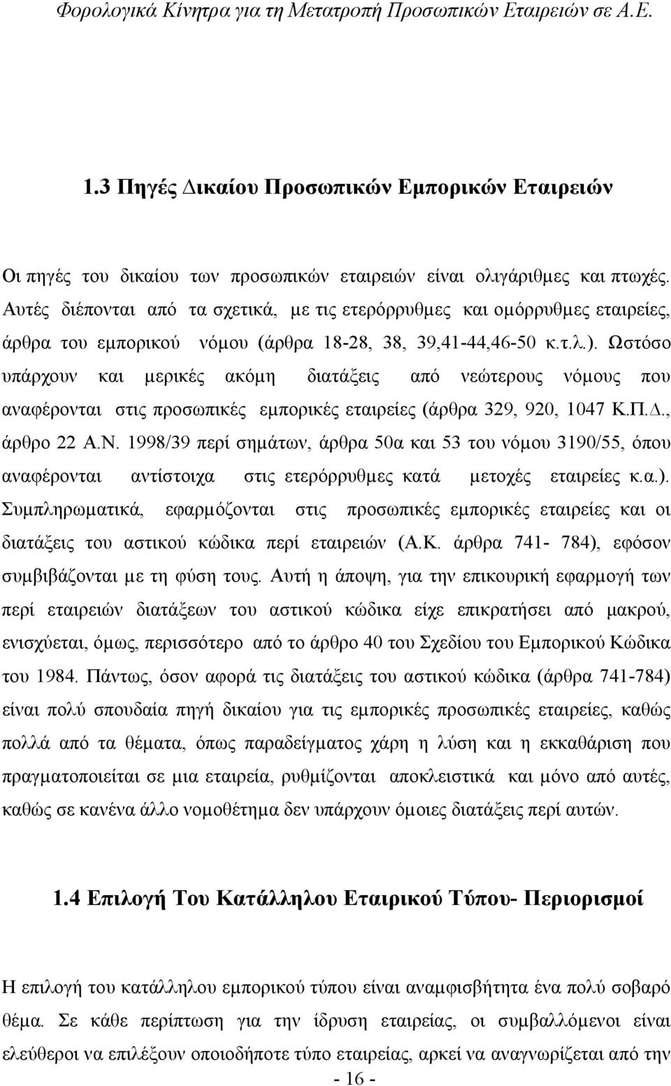 Ωστόσο υπάρχουν και µερικές ακόµη διατάξεις από νεώτερους νόµους που αναφέρονται στις προσωπικές εµπορικές εταιρείες (άρθρα 329, 920, 1047 Κ.Π.., άρθρο 22 Α.Ν.