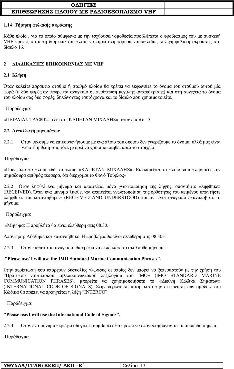 1 Κλήση Όταν καλείτε παράκτιο σταθµό ή σταθµό πλοίου θα πρέπει να εκφωνείτε το όνοµα του σταθµού αυτού µία φορά (ή δύο φορές αν θεωρείται αναγκαίο σε περίπτωση µεγάλης ανταπόκρισης) και στη συνέχεια