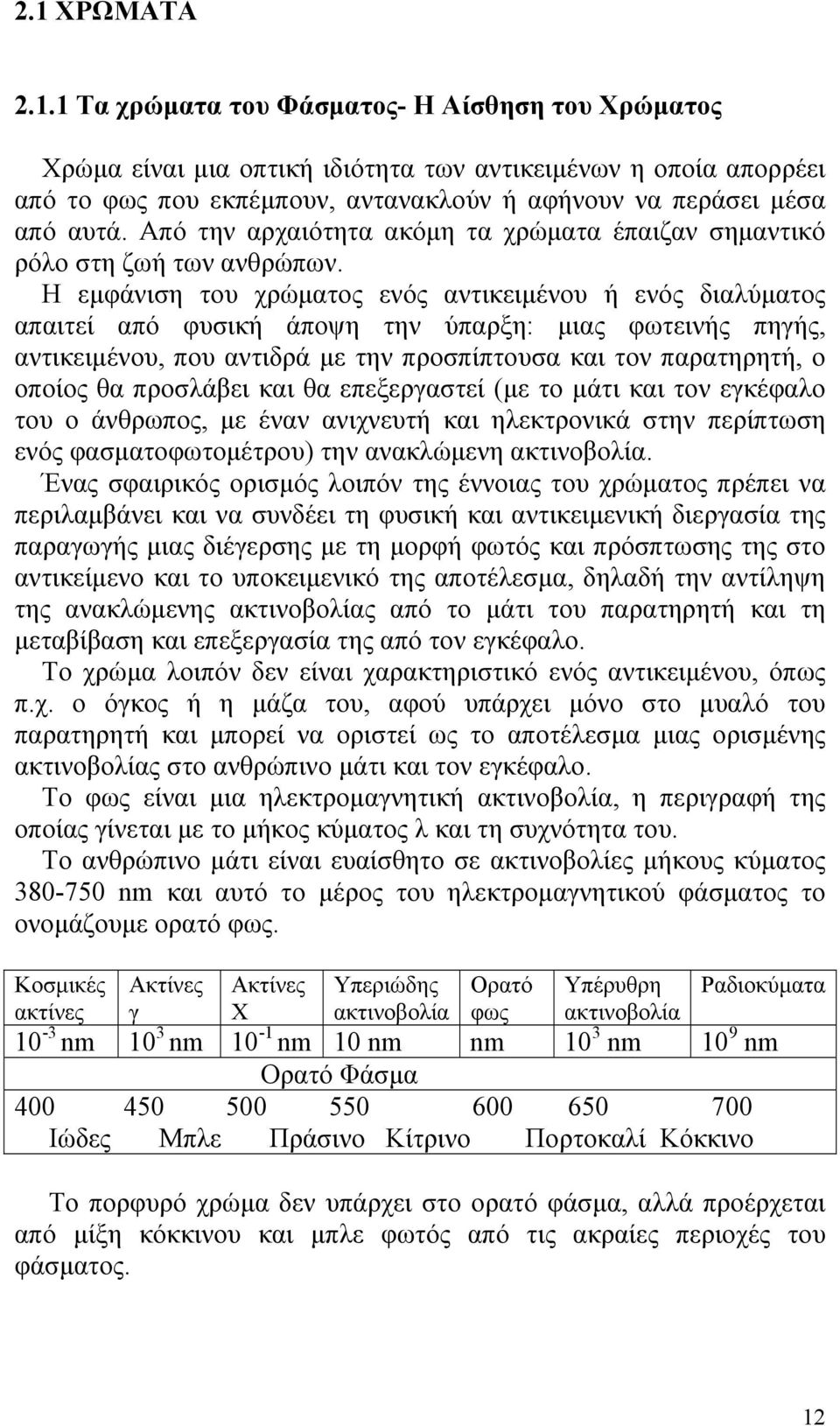 Η εμφάνιση του χρώματος ενός αντικειμένου ή ενός διαλύματος απαιτεί από φυσική άποψη την ύπαρξη: μιας φωτεινής πηγής, αντικειμένου, που αντιδρά με την προσπίπτουσα και τον παρατηρητή, ο οποίος θα