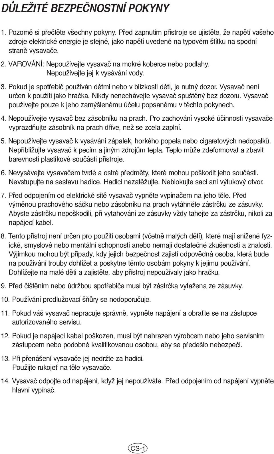 VAROVÁNÍ: Nepoužívejte vysavaã na mokré koberce nebo podlahy. Nepoužívejte jej k vysávání vody. 3. Pokud je spotfiebiã používán dûtmi nebo v blízkosti dûtí, je nutný dozor.