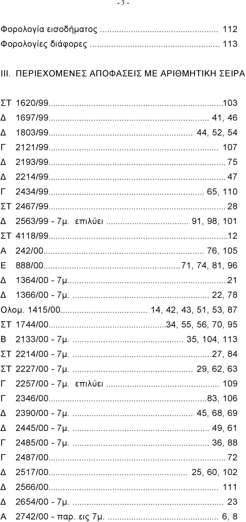 ... 22, 78 Ολομ. 1415/00... 14, 42, 43, 51, 53, 87 ΣΤ 1744/00...34, 55, 56, 70, 95 Β 2133/00-7μ.... 35, 104, 113 ΣΤ 2214/00-7μ....27, 84 ΣΤ 2227/00-7μ.... 29, 62, 63 Γ 2257/00-7μ. επιλύει.