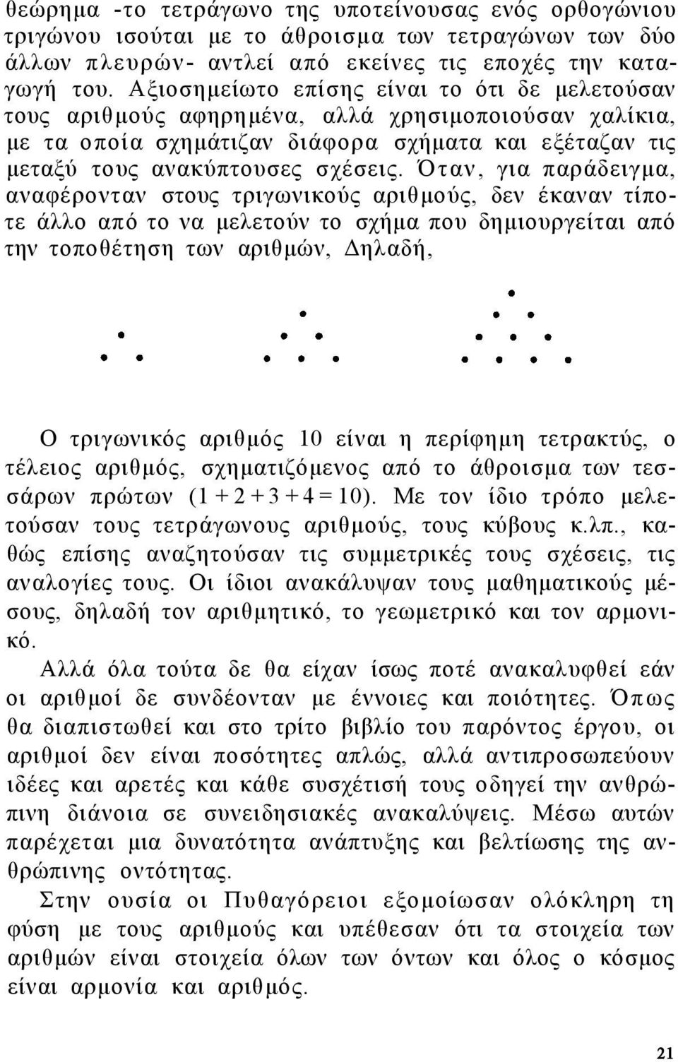 Όταν, για παράδειγμα, αναφέρονταν στους τριγωνικούς αριθμούς, δεν έκαναν τίποτε άλλο από το να μελετούν το σχήμα που δημιουργείται από την τοποθέτηση των αριθμών, Δηλαδή, Ο τριγωνικός αριθμός 10