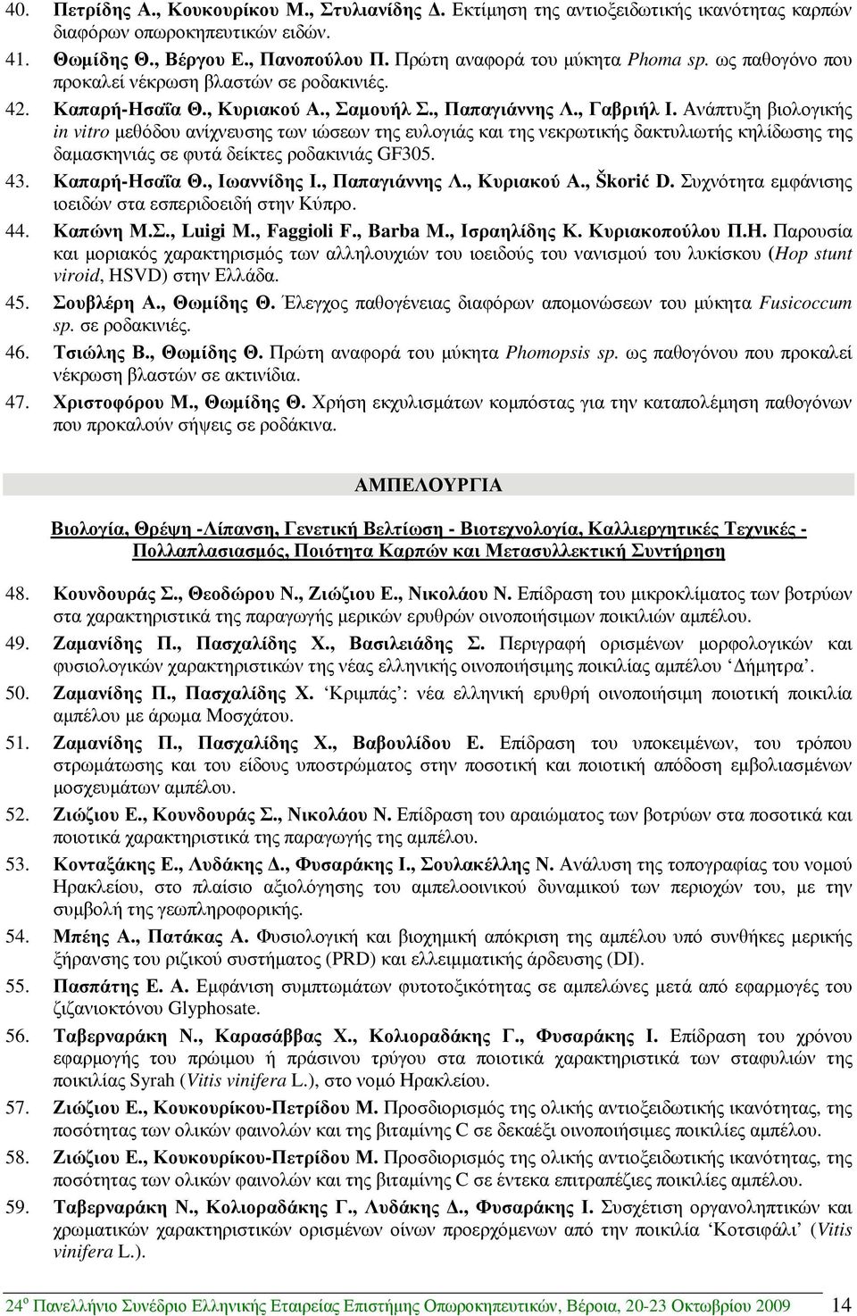 Ανάπτυξη βιολογικής in vitro µεθόδου ανίχνευσης των ιώσεων της ευλογιάς και της νεκρωτικής δακτυλιωτής κηλίδωσης της δαµασκηνιάς σε φυτά δείκτες ροδακινιάς GF305. 43. Καπαρή-Ησαΐα Θ., Ιωαννίδης Ι.