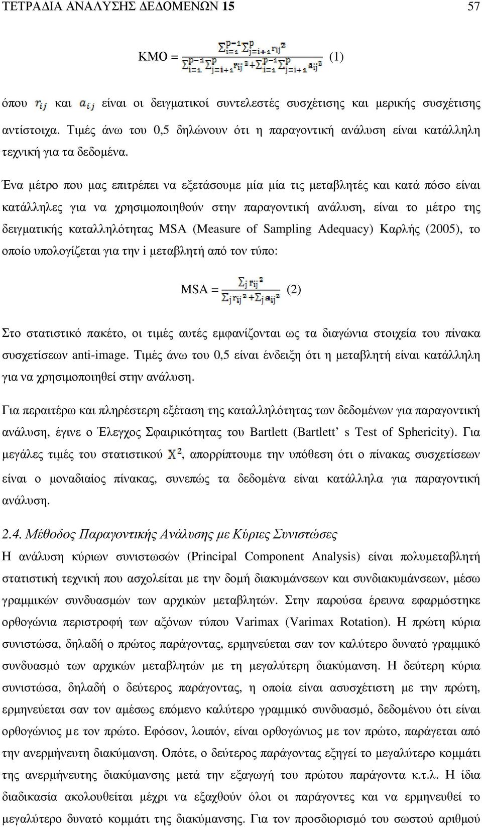 Ένα µέτρο που µας επιτρέπει να εξετάσουµε µία µία τις µεταβλητές και κατά πόσο είναι κατάλληλες για να χρησιµοποιηθούν στην παραγοντική ανάλυση, είναι το µέτρο της δειγµατικής καταλληλότητας MSA