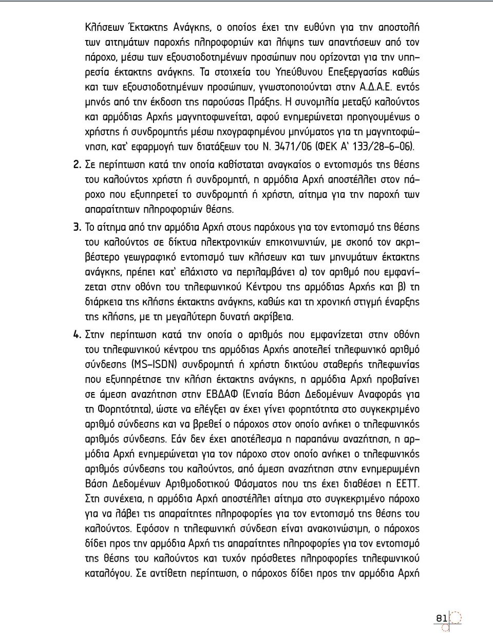 Η συνομιλία μεταξύ καλούντος και αρμόδιας Αρχής μαγνητοφωνείται, αφού ενημερώνεται προηγουμένως ο χρήστης ή συνδρομητής μέσω ηχογραφημένου μηνύματος για τη μαγνητοφώνηση, κατ εφαρμογή των διατάξεων