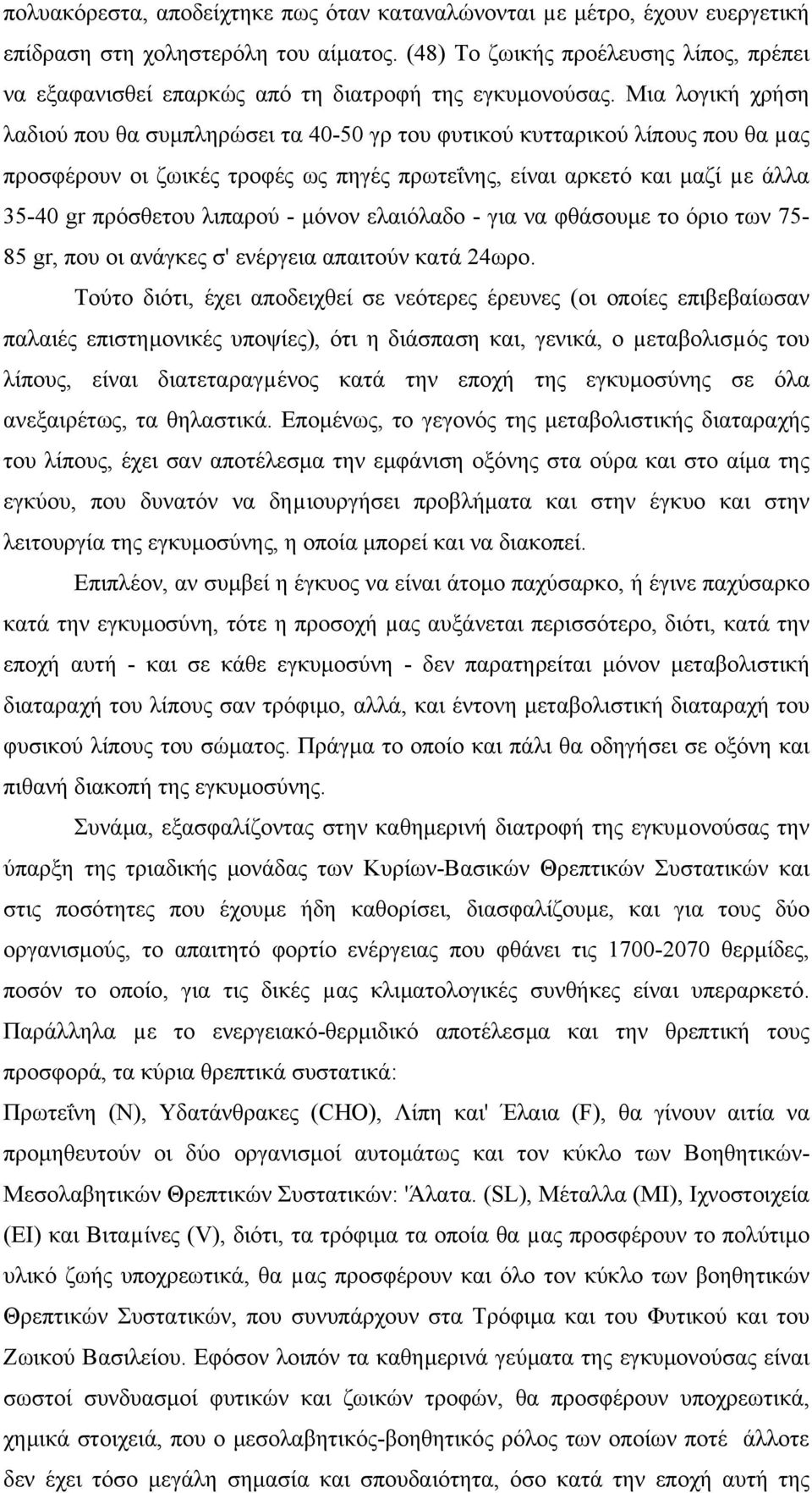 Μια λογική χρήση λαδιού που θα συµπληρώσει τα 40-50 γρ του φυτικού κυτταρικού λίπους που θα µας προσφέρουν οι ζωικές τροφές ως πηγές πρωτεΐνης, είναι αρκετό και µαζί µε άλλα 35-40 gr πρόσθετου