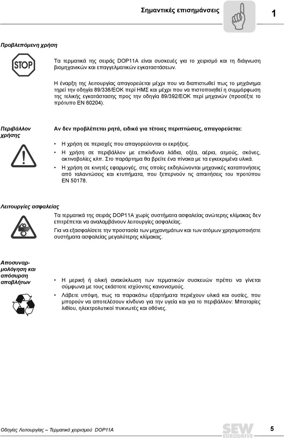 89/392/ΕΟΚ περί µηχανών (προσέξτε το πρότυπο EN 60204). Περιβάλλον χρήσης Αν δεν προβλέπεται ρητά, ειδικά για τέτοιες περιπτώσεις, απαγορεύεται: Η χρήση σε περιοχές που απαγορεύονται οι εκρήξεις.