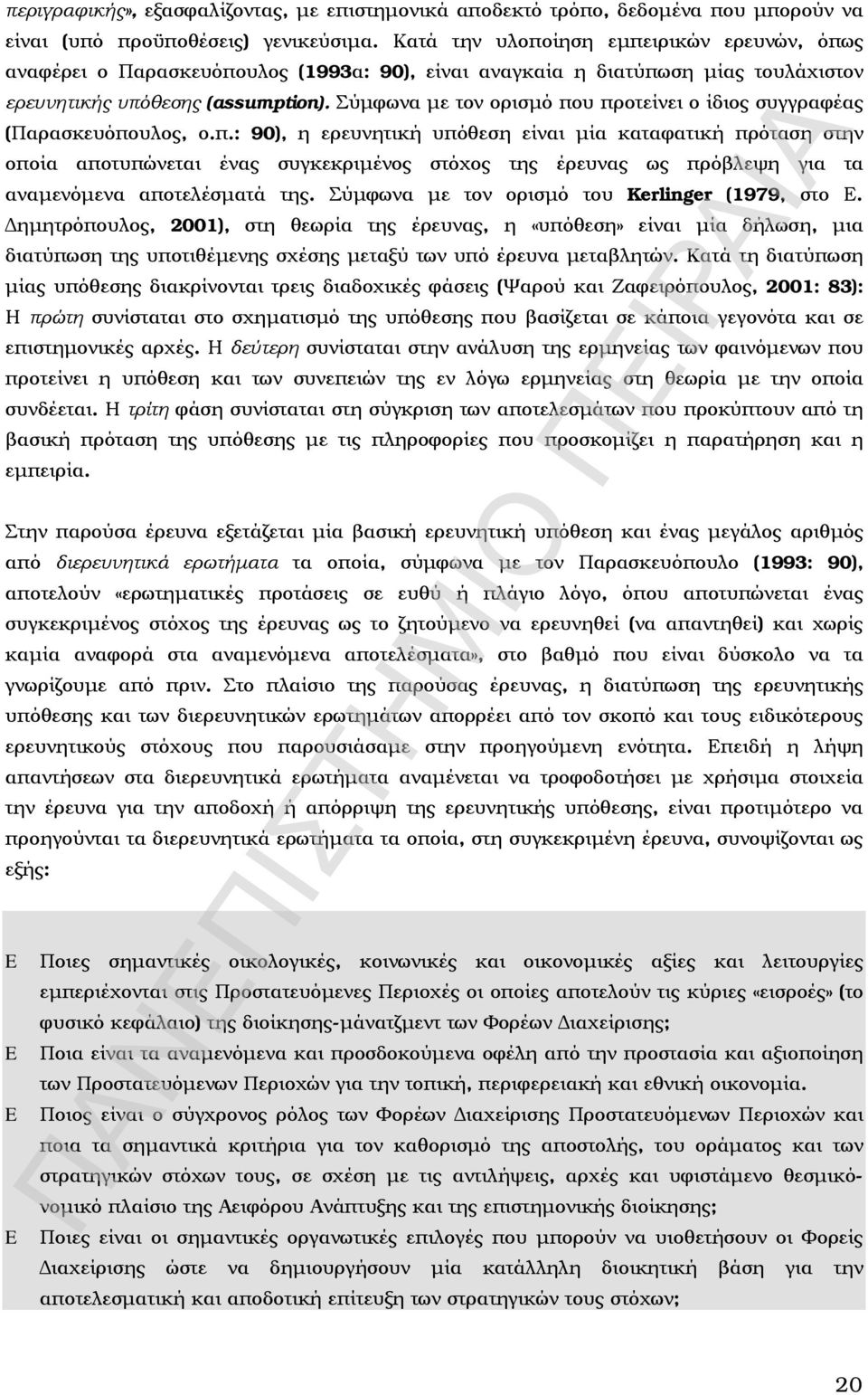 Σύμφωνα με τον ορισμό που προτείνει ο ίδιος συγγραφέας (Παρασκευόπουλος, ο.π.: 90), η ερευνητική υπόθεση είναι μία καταφατική πρόταση στην οποία αποτυπώνεται ένας συγκεκριμένος στόχος της έρευνας ως πρόβλεψη για τα αναμενόμενα αποτελέσματά της.