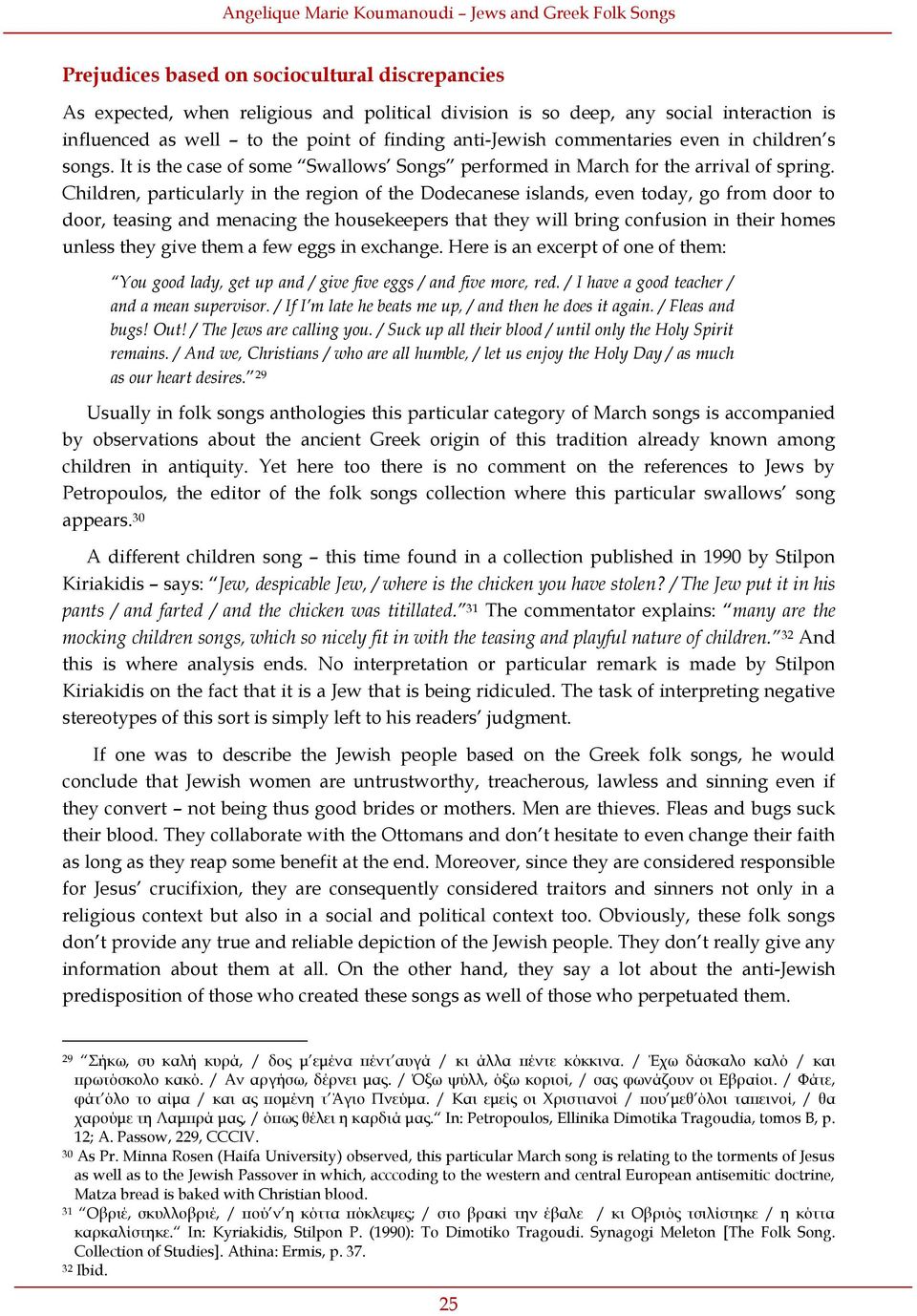 Children, particularly in the region of the Dodecanese islands, even today, go from door to door, teasing and menacing the housekeepers that they will bring confusion in their homes unless they give