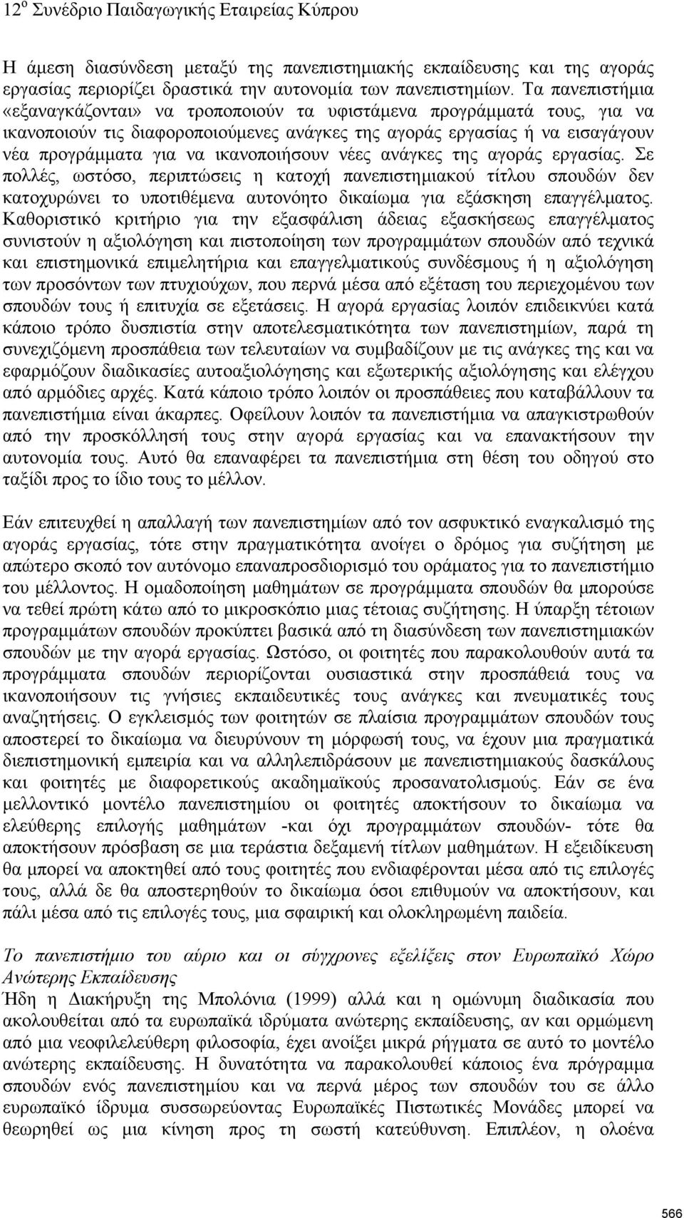 ικανοποιήσουν νέες ανάγκες της αγοράς εργασίας. Σε πολλές, ωστόσο, περιπτώσεις η κατοχή πανεπιστημιακού τίτλου σπουδών δεν κατοχυρώνει το υποτιθέμενα αυτονόητο δικαίωμα για εξάσκηση επαγγέλματος.