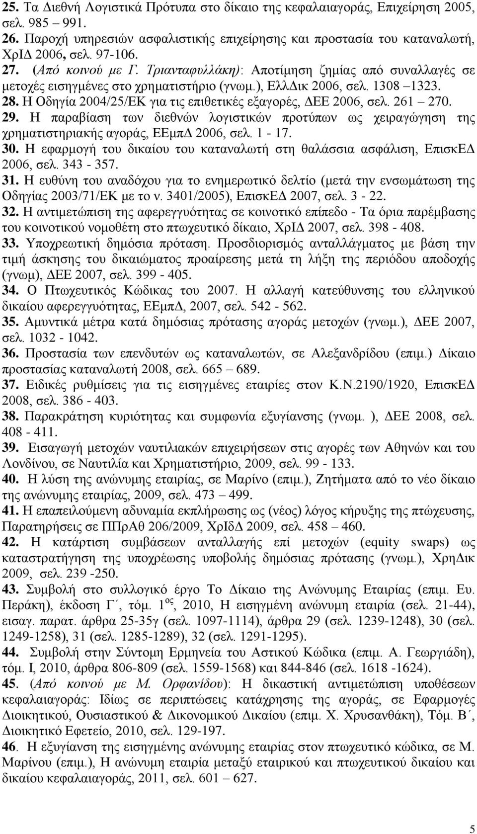 Ζ Οδεγία 2004/25/ΔΚ γηα ηηο επηζεηηθέο εμαγνξέο, ΓΔΔ 2006, ζει. 261 270. 29. Ζ παξαβίαζε ησλ δηεζλψλ ινγηζηηθψλ πξνηχπσλ σο ρεηξαγψγεζε ηεο ρξεκαηηζηεξηαθήο αγνξάο, ΔΔκπΓ 2006, ζει. 1-17. 30.