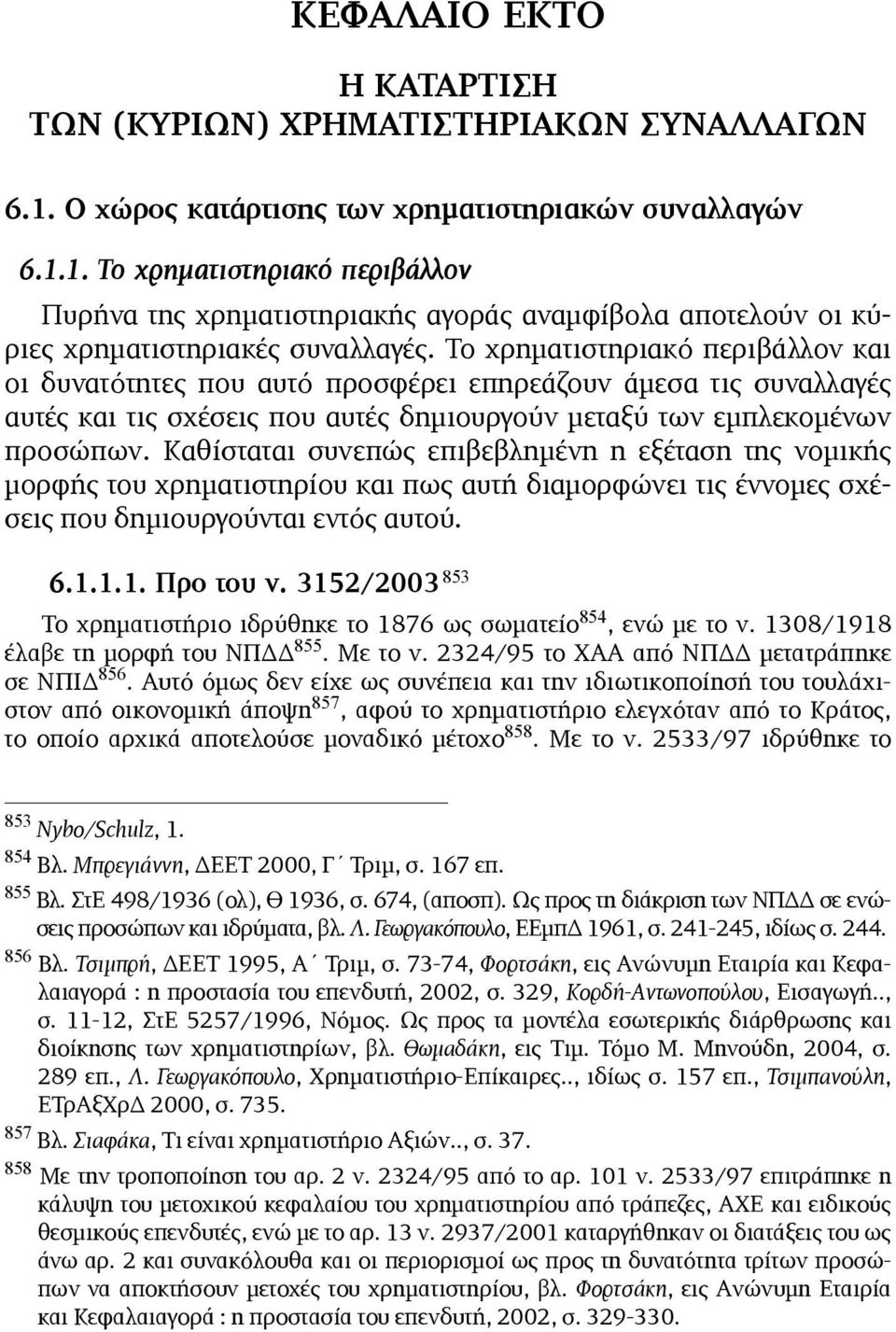 Καθίσταται συνεπώς επιβεβληµένη η εξέταση της νοµικής µορφής του χρηµατιστηρίου και πως αυτή διαµορφώνει τις έννοµες σχέσεις που δηµιουργούνται εντός αυτού. 6.1.1.1. Προ του ν.