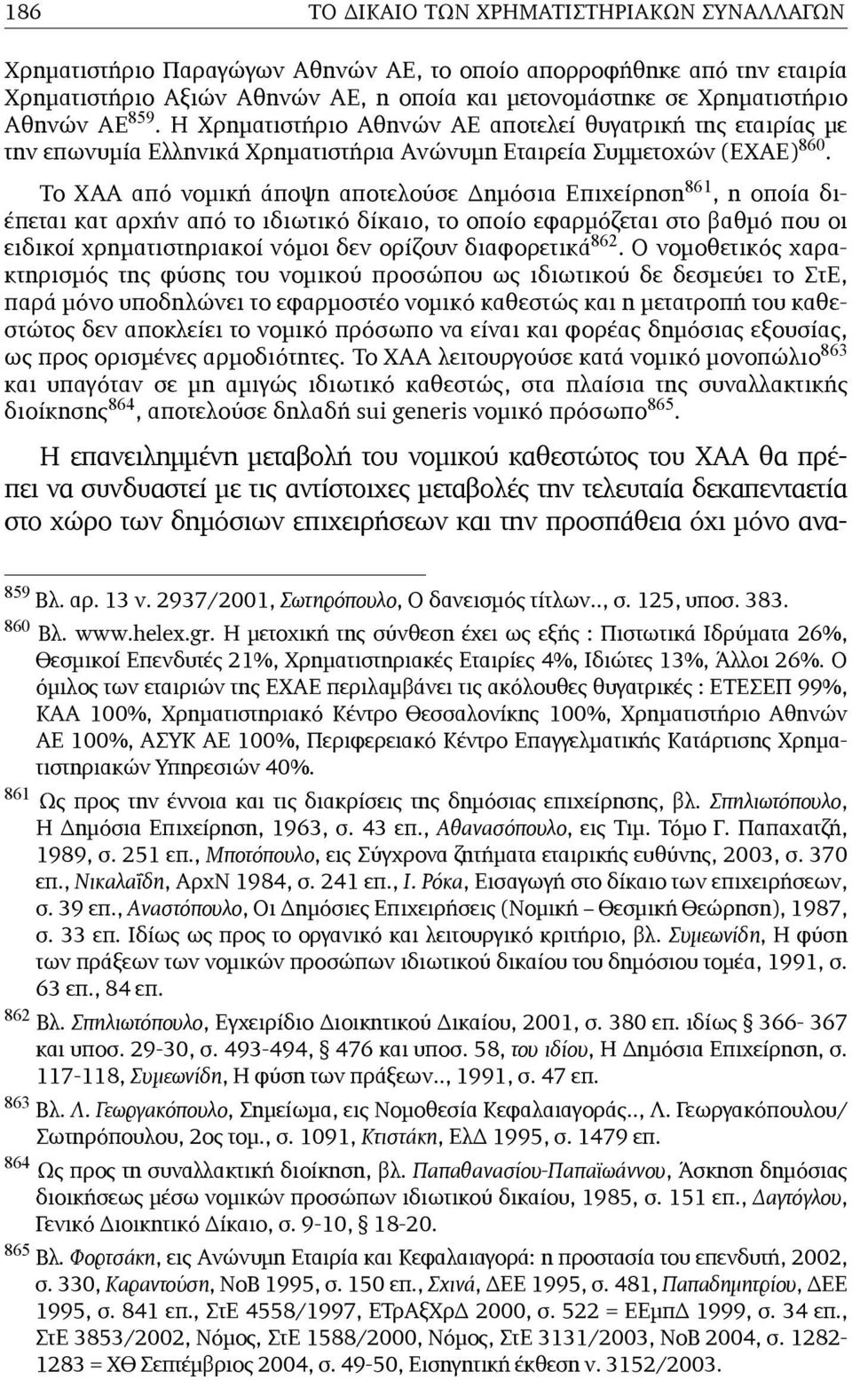 Το ΧΑΑ από νοµική άποψη αποτελούσε Δηµόσια Επιχείρηση 861, η οποία διέπεται κατ αρχήν από το ιδιωτικό δίκαιο, το οποίο εφαρµόζεται στο βαθµό που οι ειδικοί χρηµατιστηριακοί νόµοι δεν ορίζουν