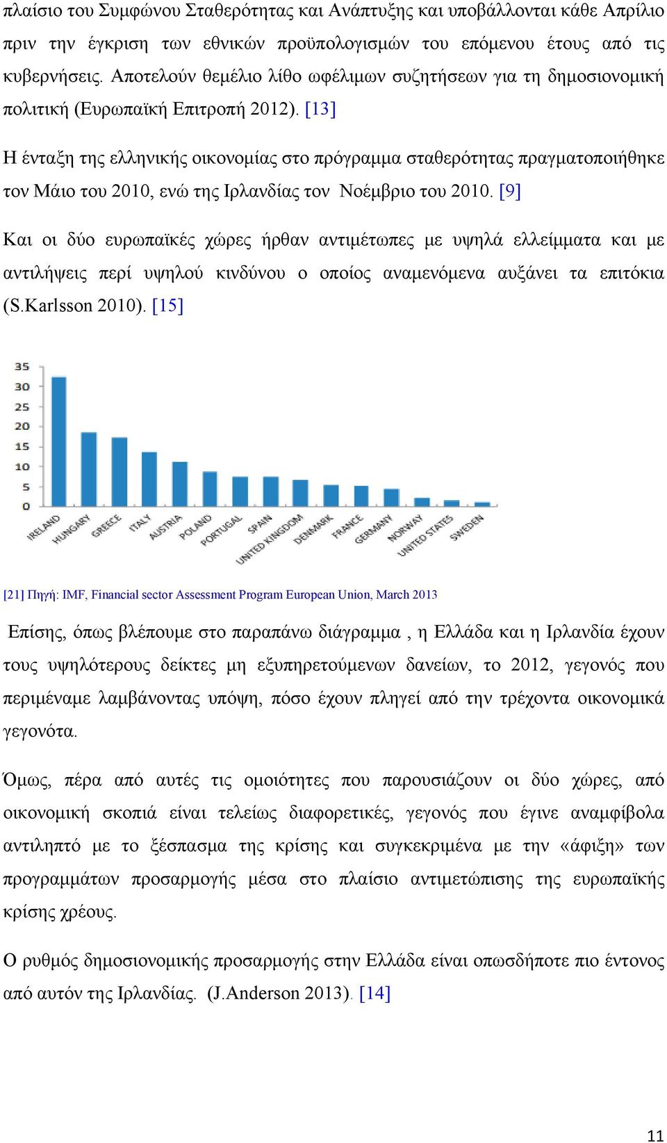 [13] Η ένταξη της ελληνικής οικονομίας στο πρόγραμμα σταθερότητας πραγματοποιήθηκε τον Μάιο του 2010, ενώ της Ιρλανδίας τον Νοέμβριο του 2010.